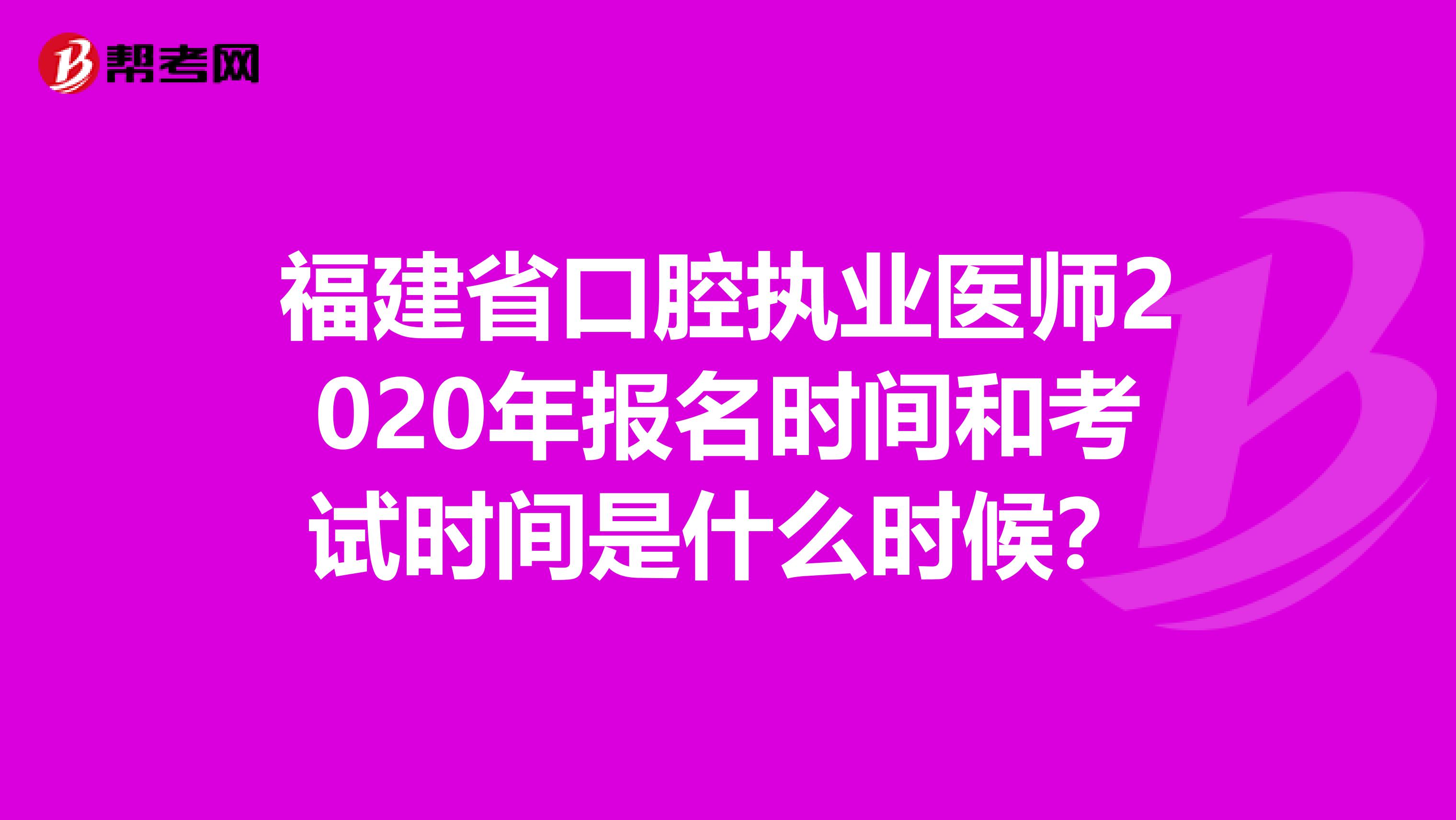 福建省口腔执业医师2020年报名时间和考试时间是什么时候？