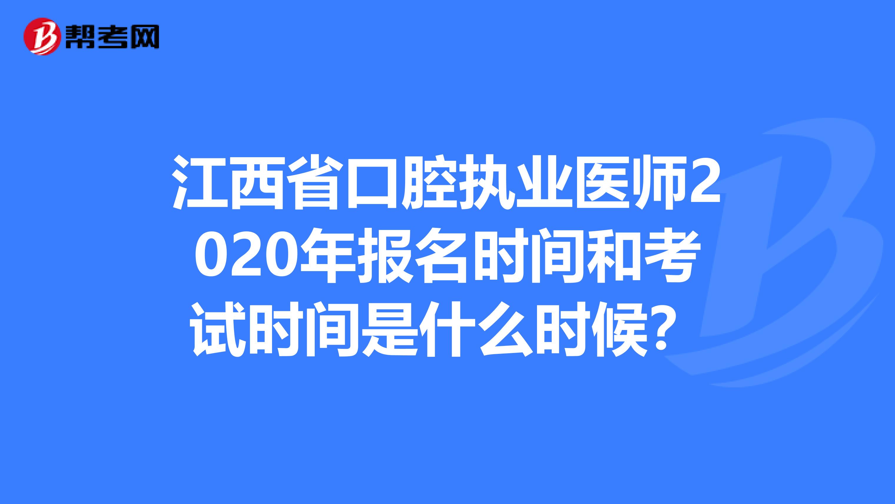 江西省口腔执业医师2020年报名时间和考试时间是什么时候？