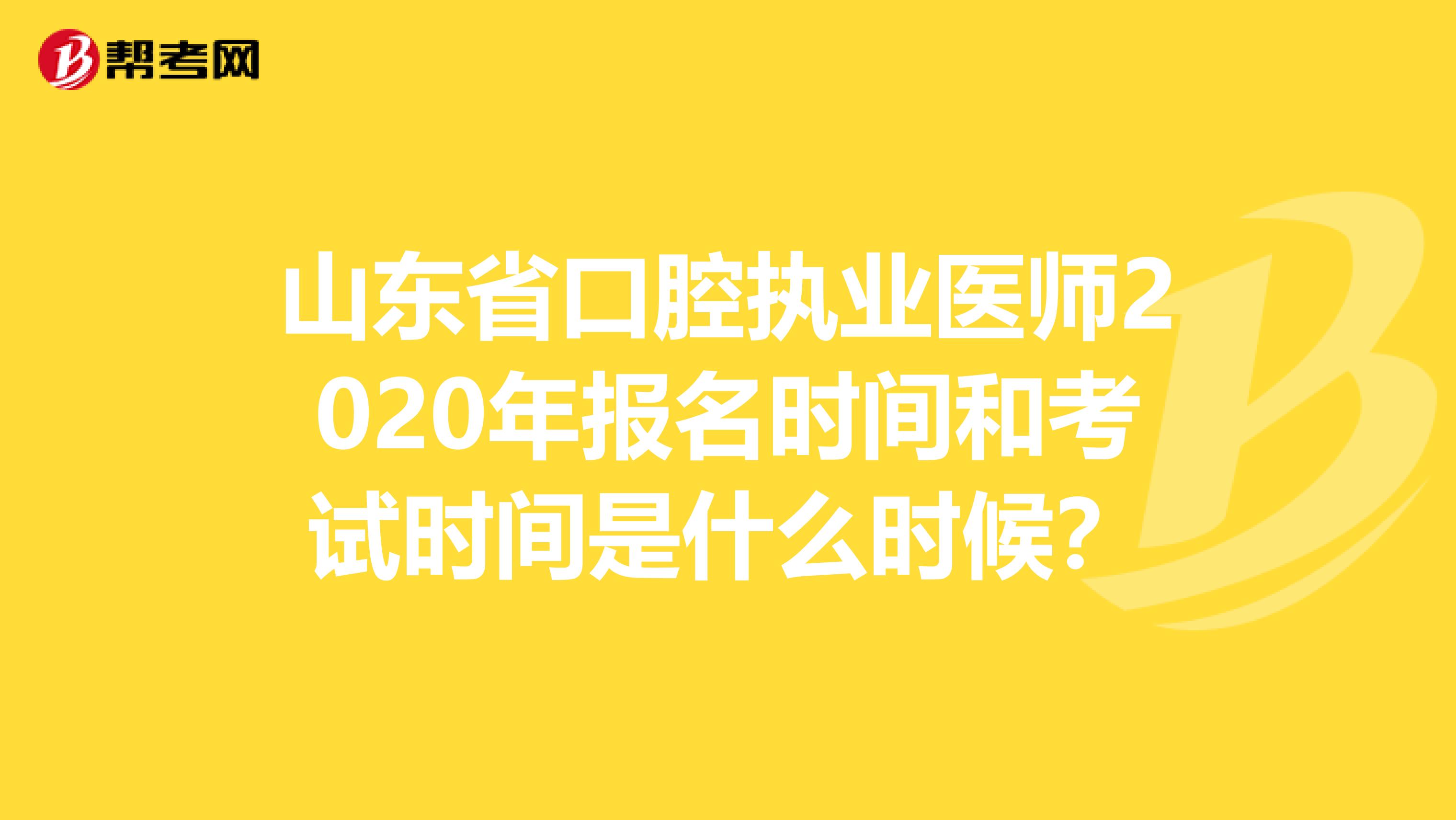 山东省口腔执业医师2020年报名时间和考试时间是什么时候？