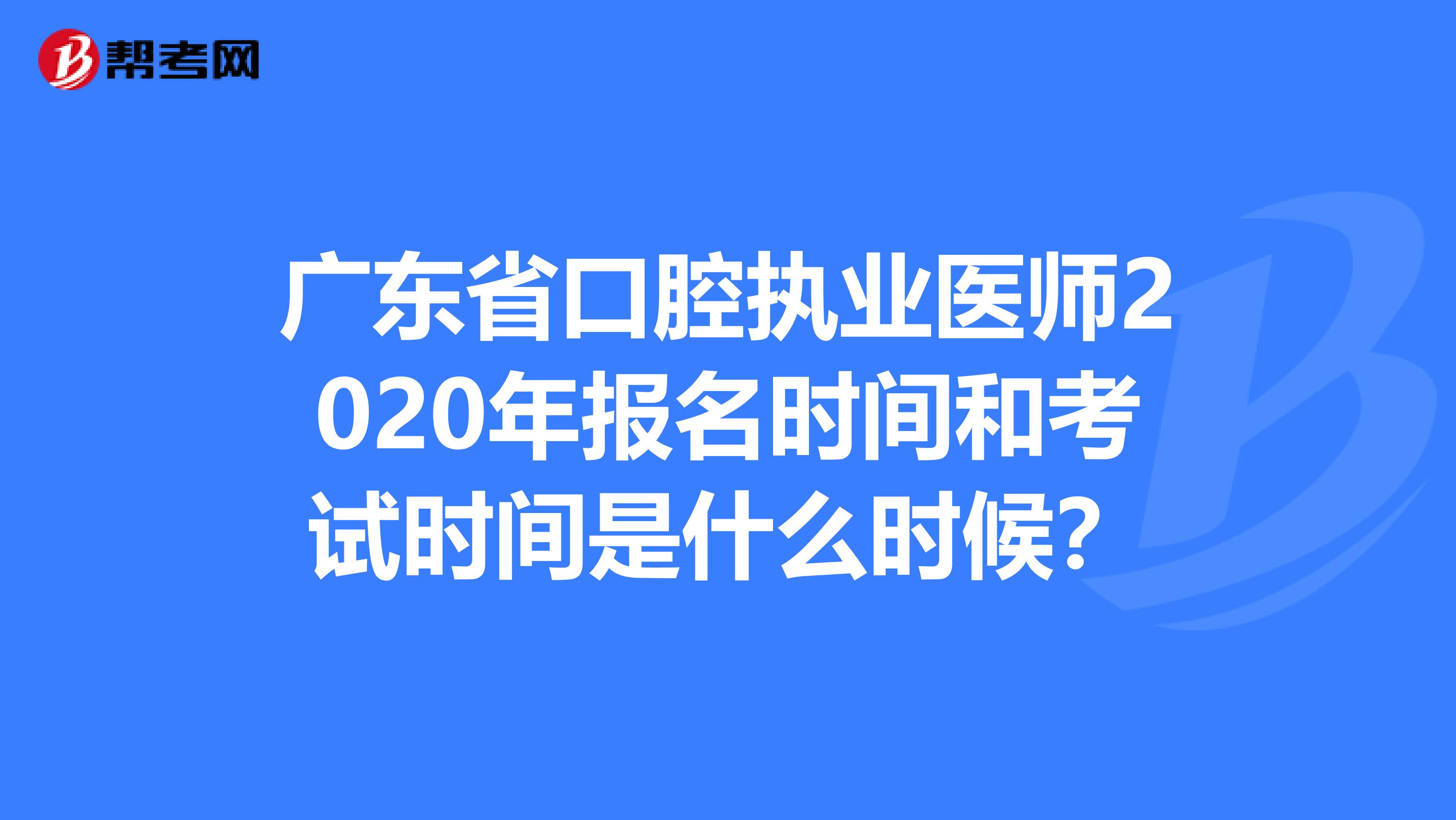 广东省口腔执业医师2020年报名时间和考试时间是什么时候？