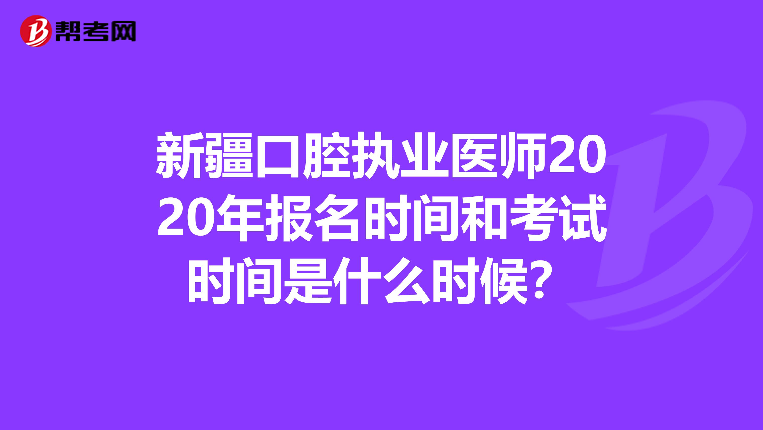 新疆口腔执业医师2020年报名时间和考试时间是什么时候？