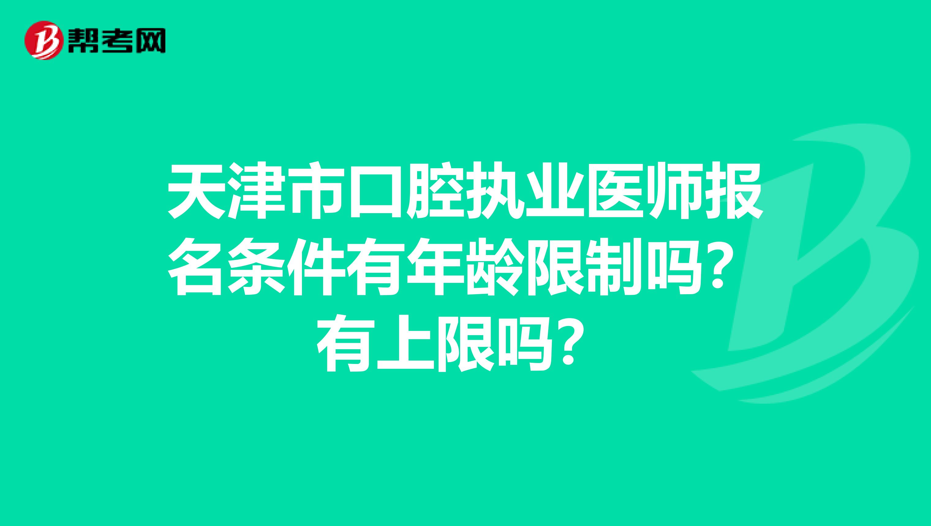 天津市口腔执业医师报名条件有年龄限制吗？有上限吗？