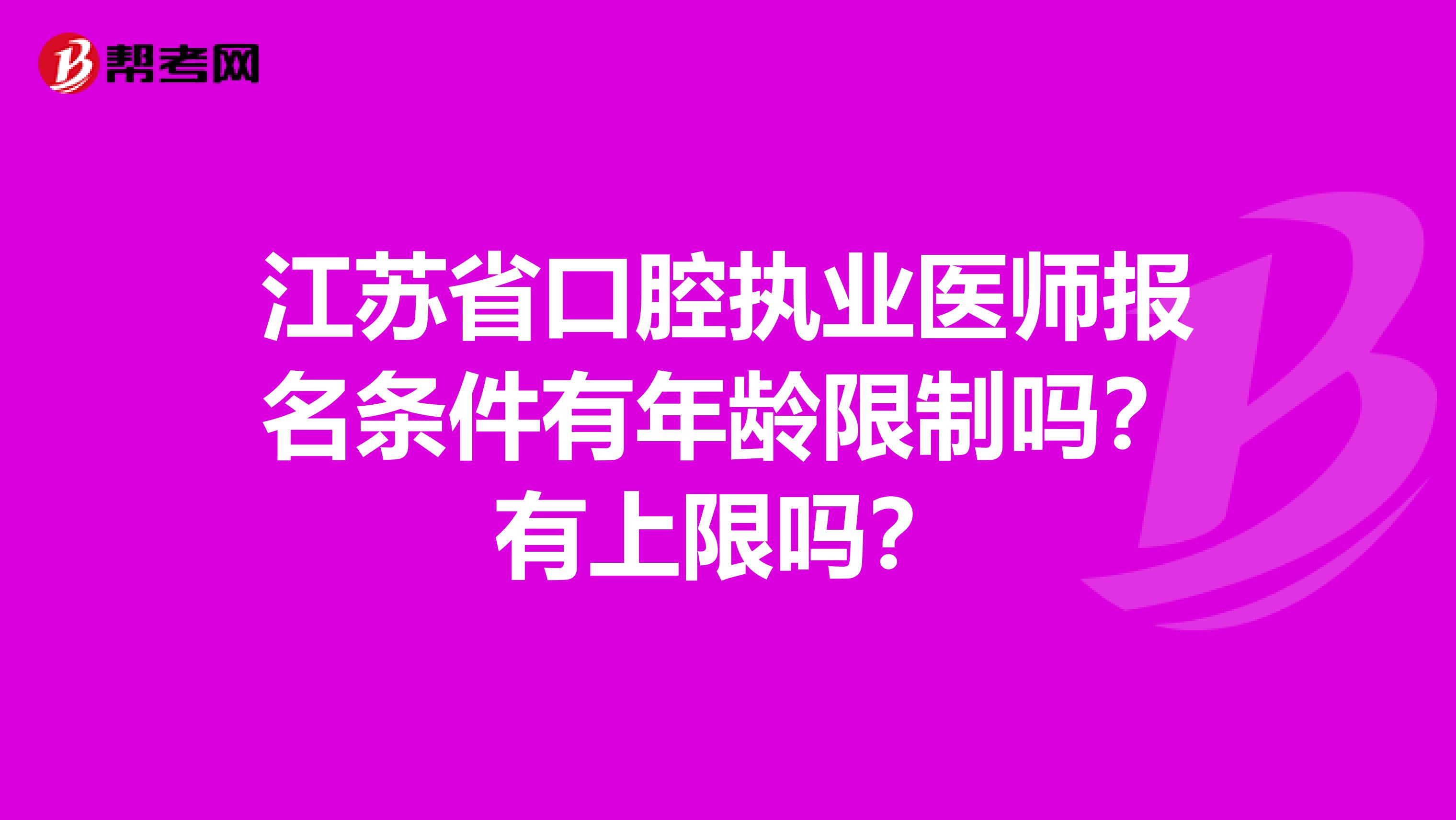 江苏省口腔执业医师报名条件有年龄限制吗？有上限吗？