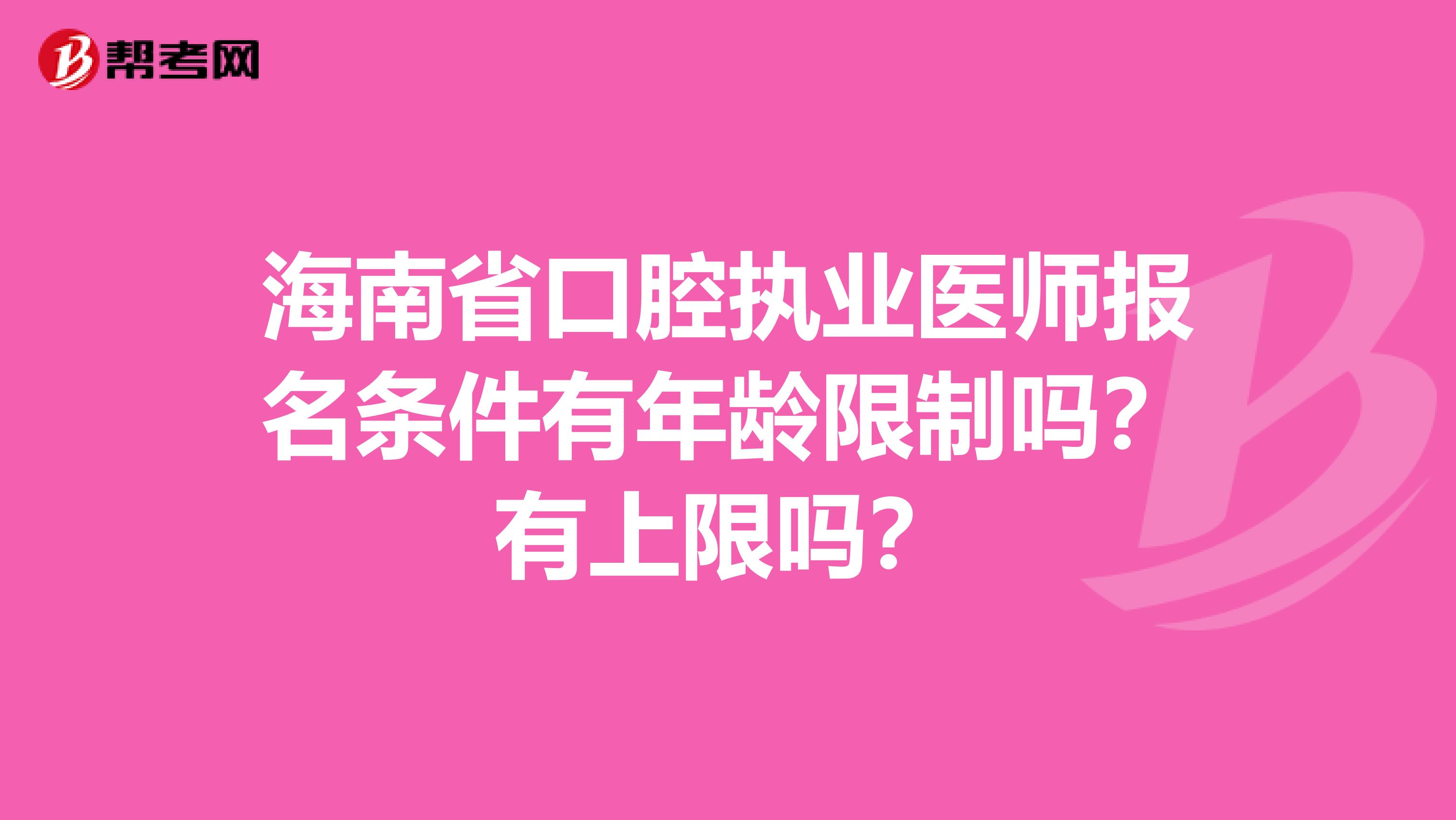 海南省口腔执业医师报名条件有年龄限制吗？有上限吗？