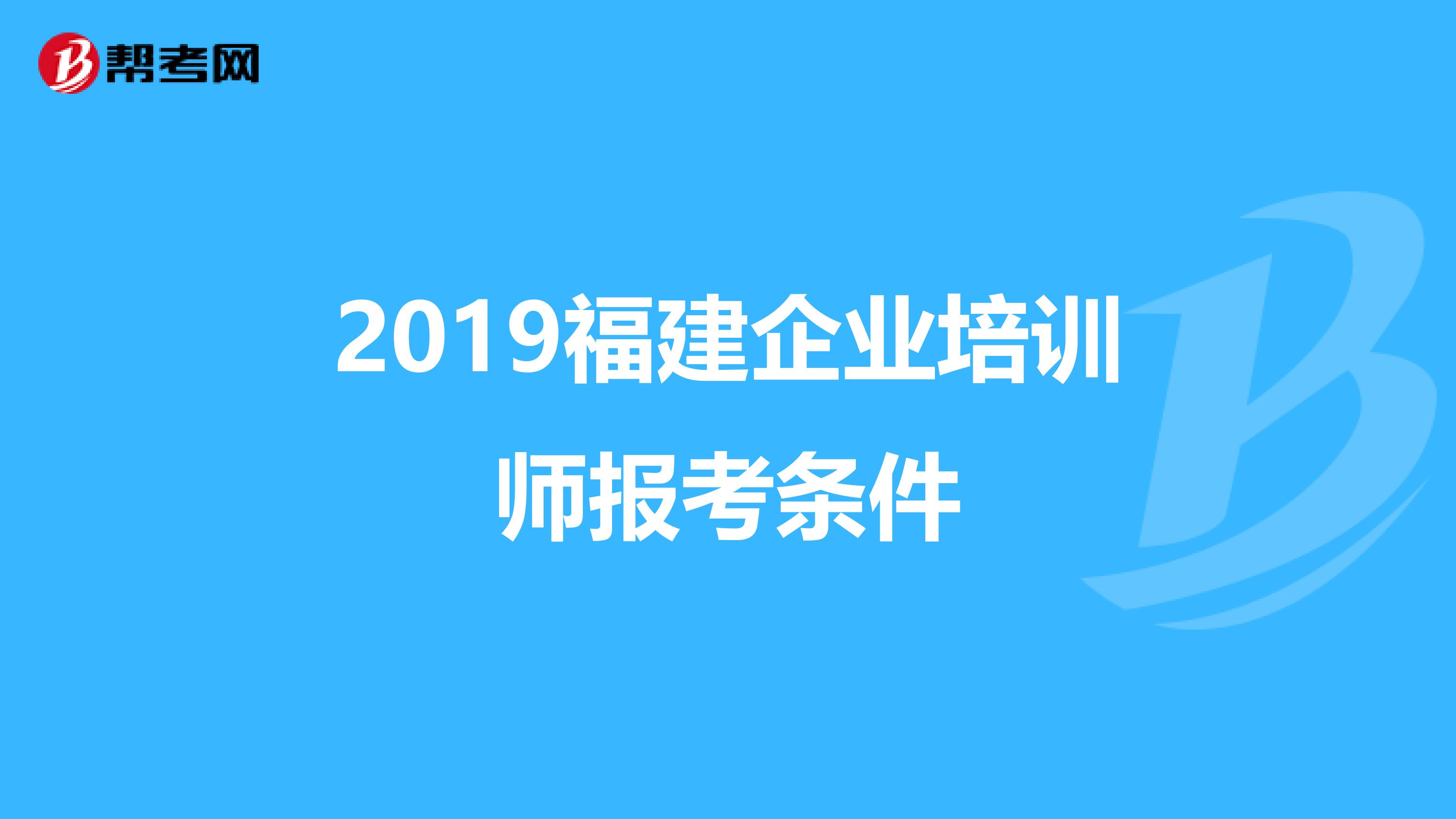 2019福建企业培训师报考条件