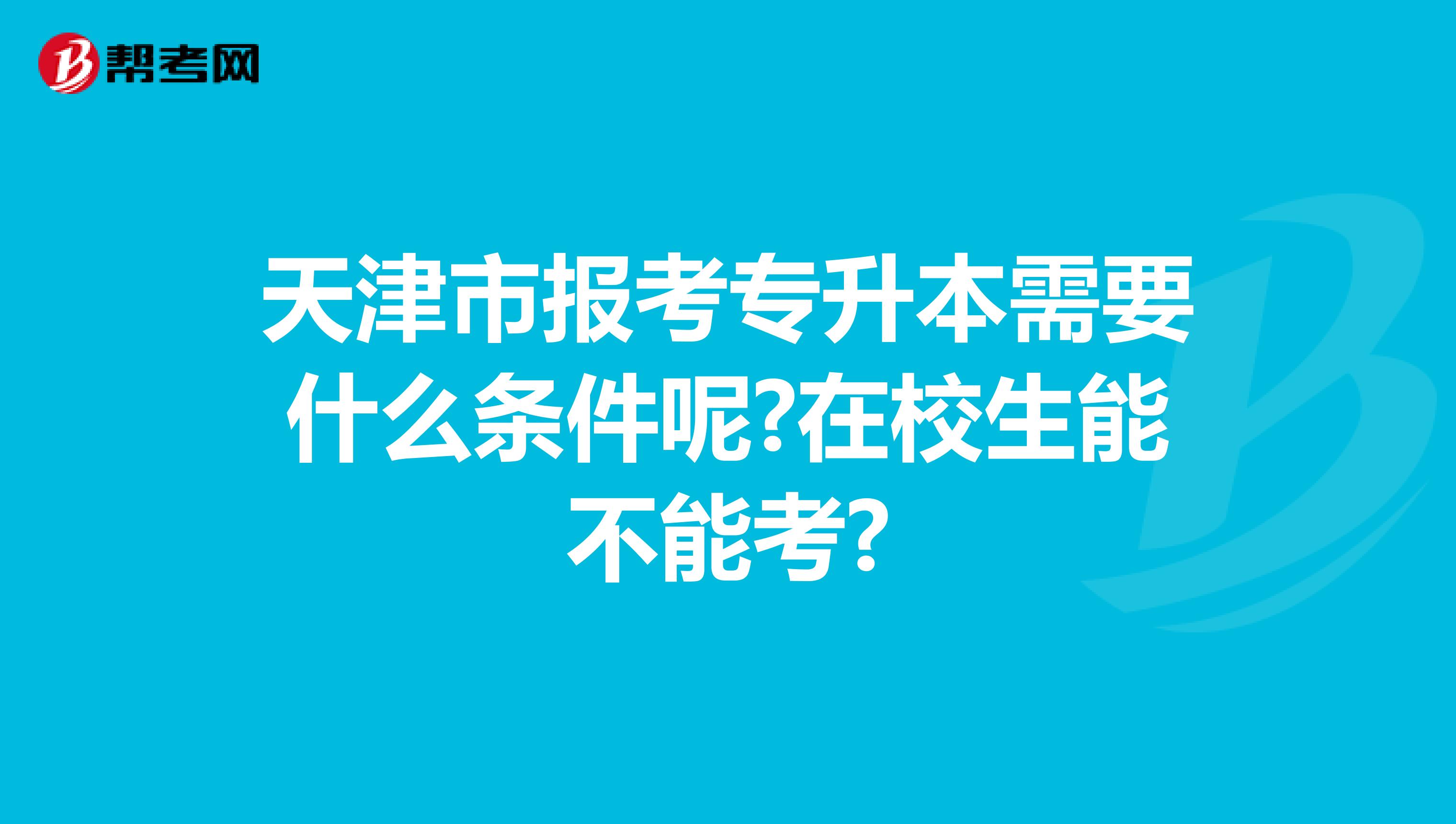 天津市报考专升本需要什么条件呢?在校生能不能考?