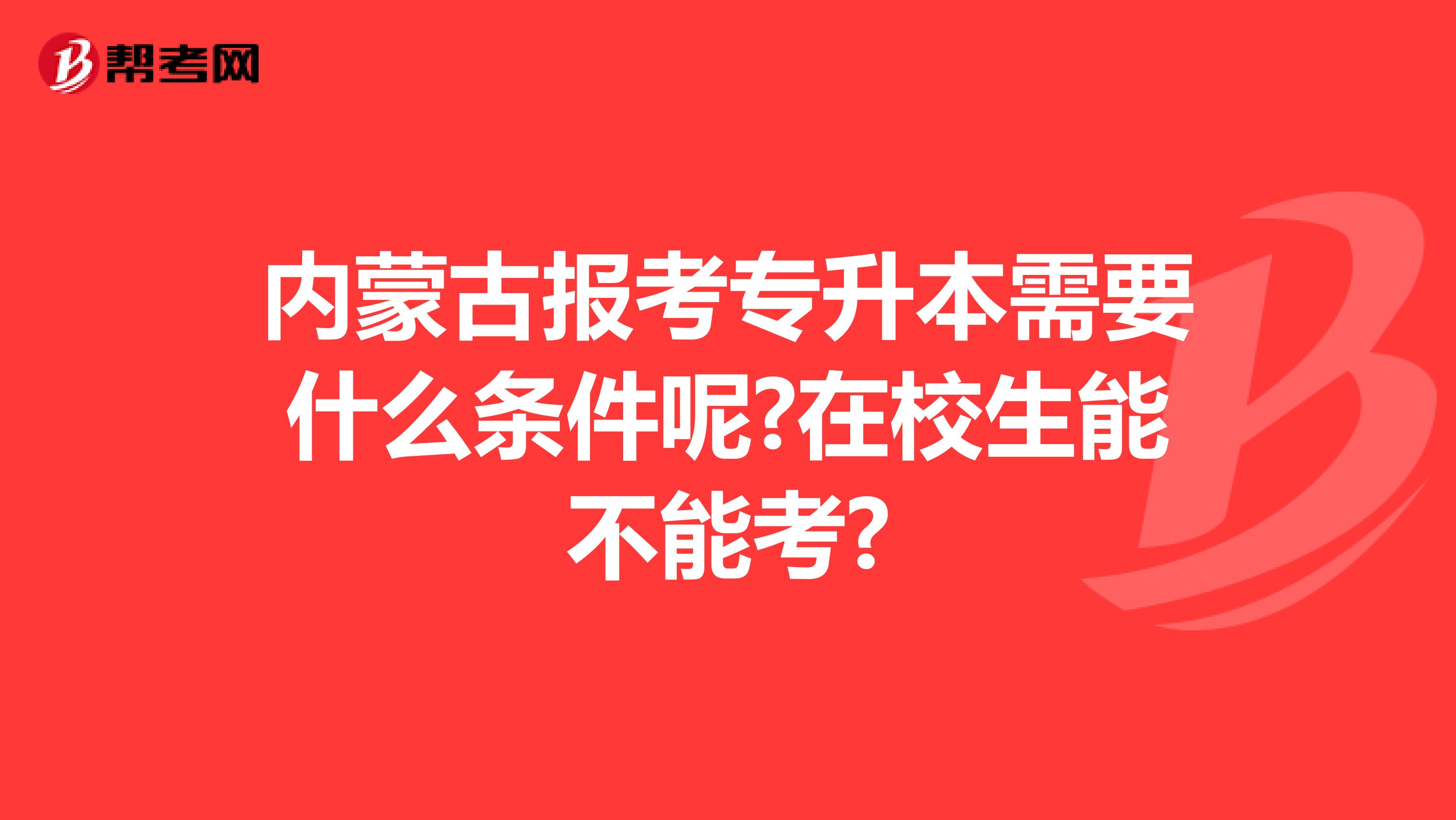 内蒙古报考专升本需要什么条件呢?在校生能不能考?