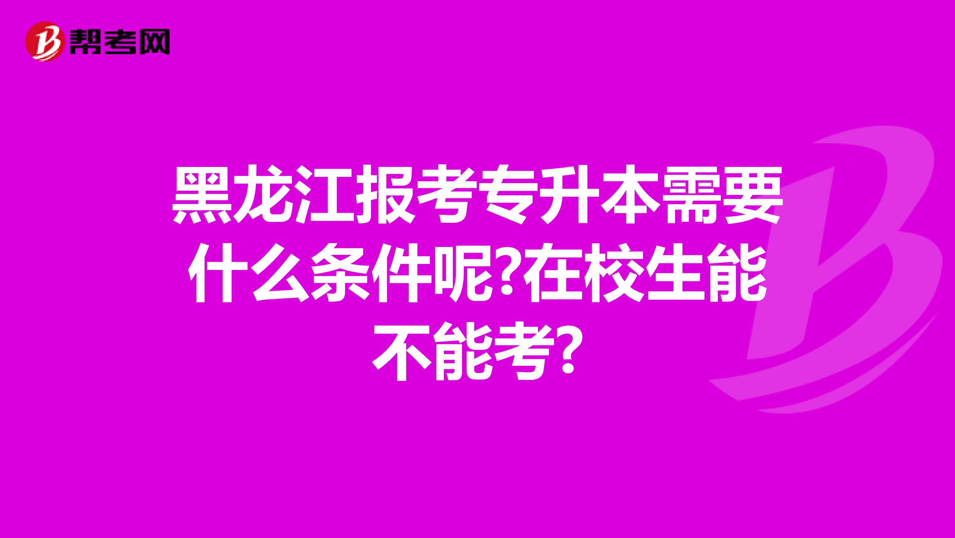 黑龙江报考专升本需要什么条件呢?在校生能不能考?