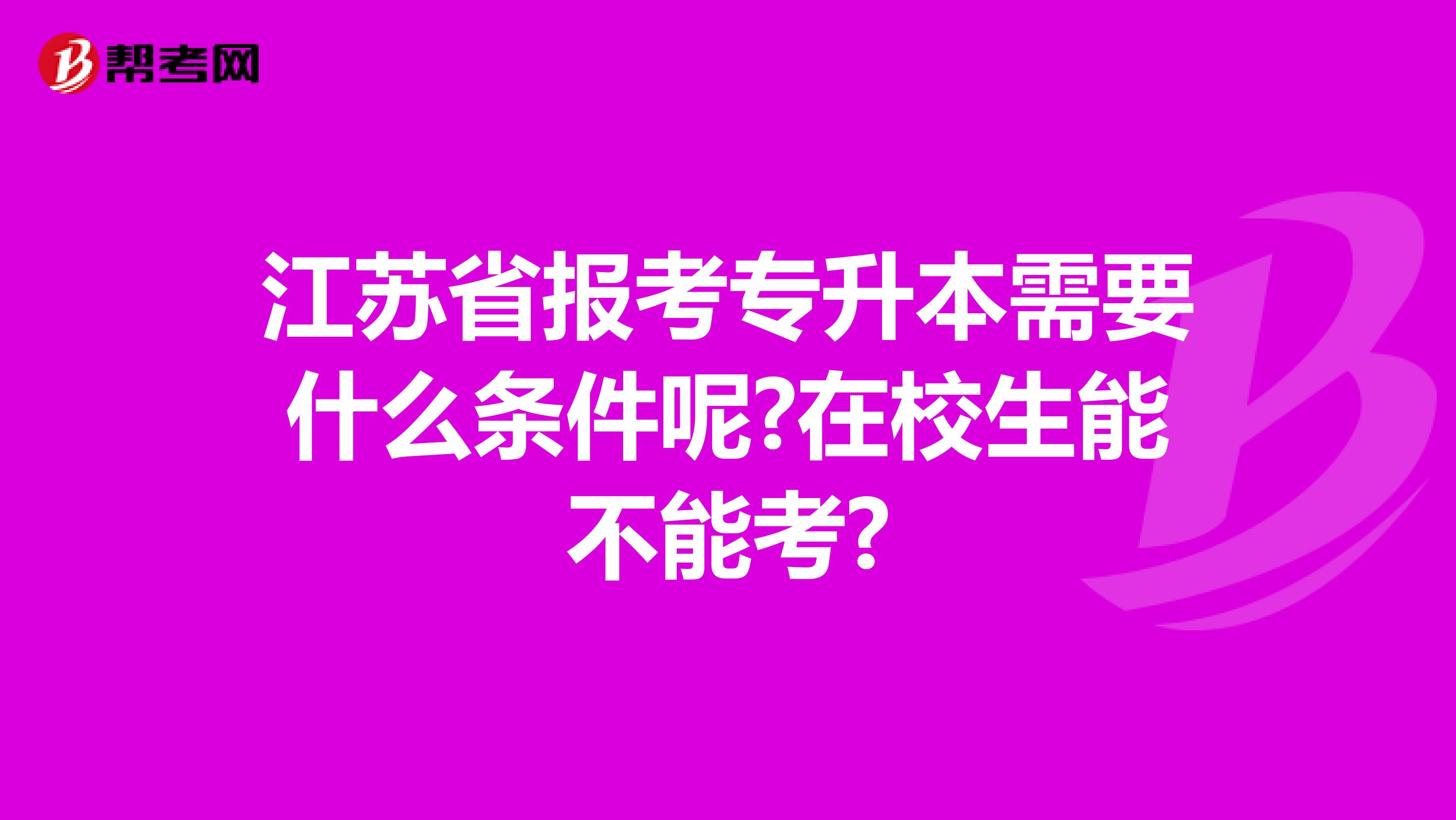 江苏省报考专升本需要什么条件呢?在校生能不能考?
