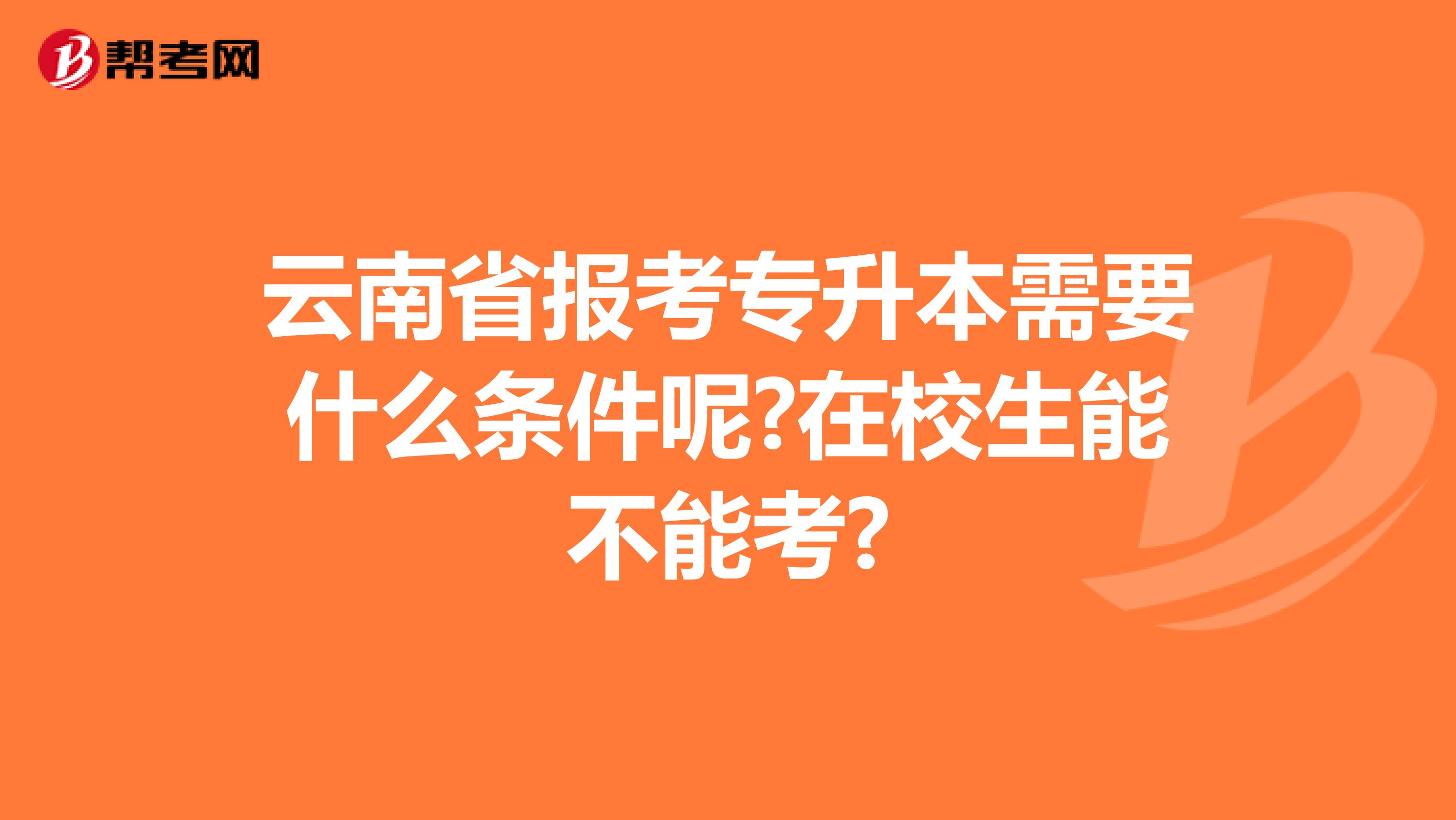 云南省报考专升本需要什么条件呢?在校生能不能考?