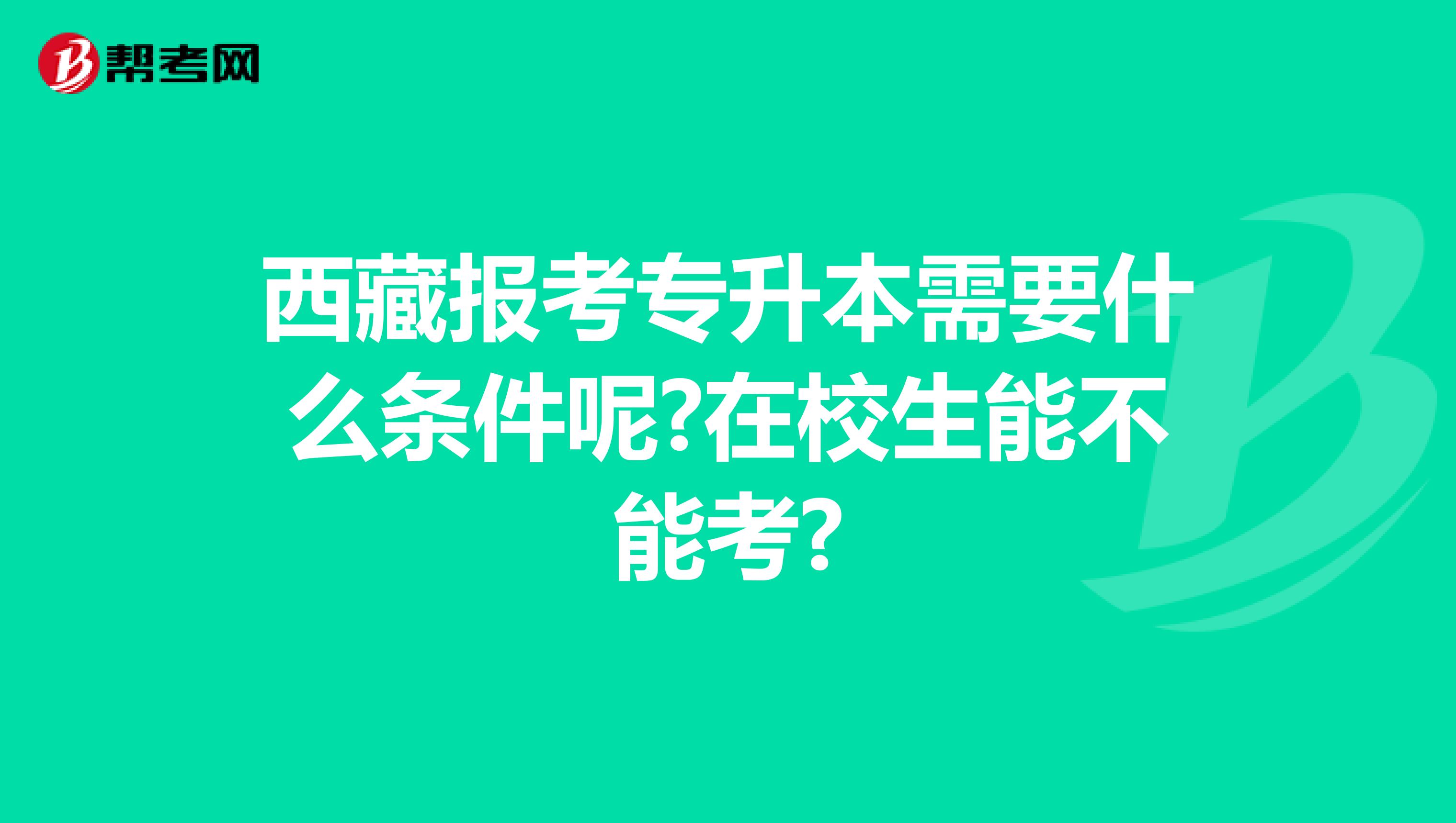 西藏报考专升本需要什么条件呢?在校生能不能考?