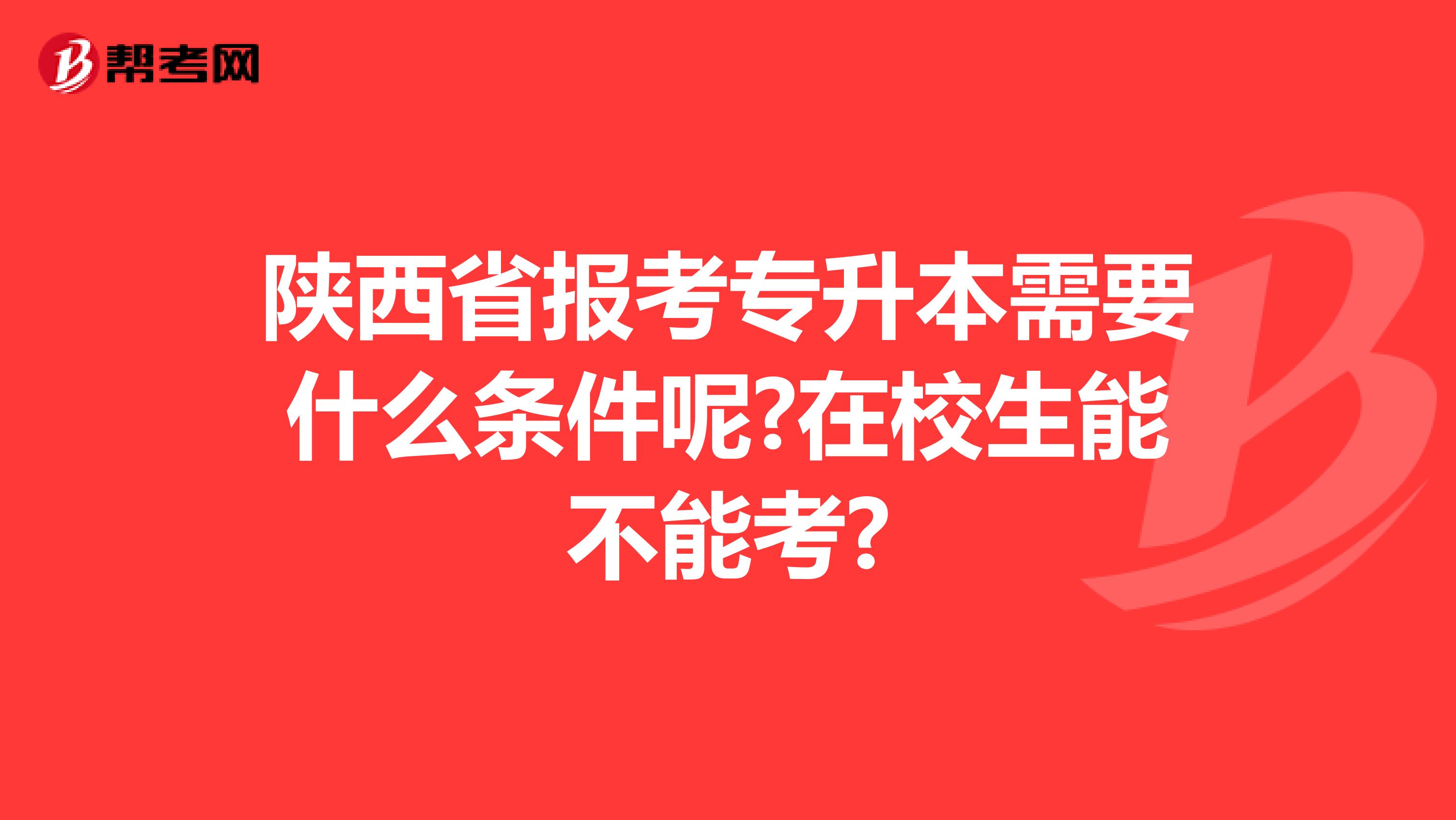 陕西省报考专升本需要什么条件呢?在校生能不能考?