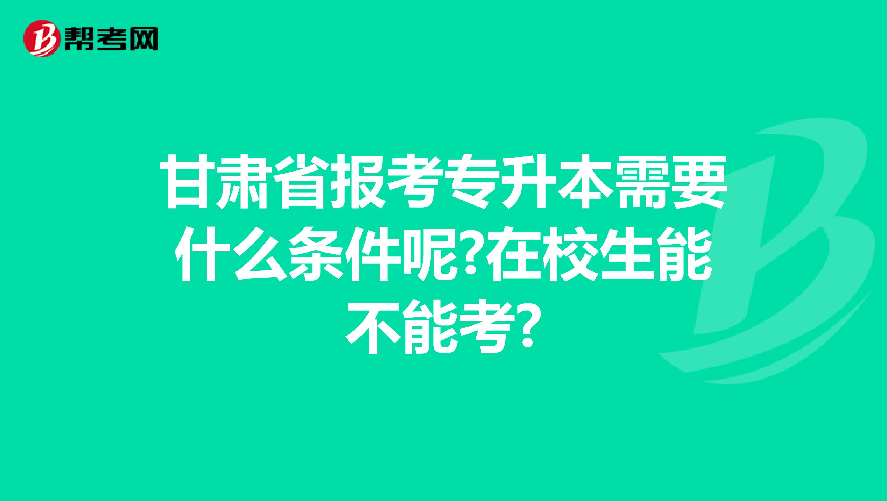 甘肃省报考专升本需要什么条件呢?在校生能不能考?