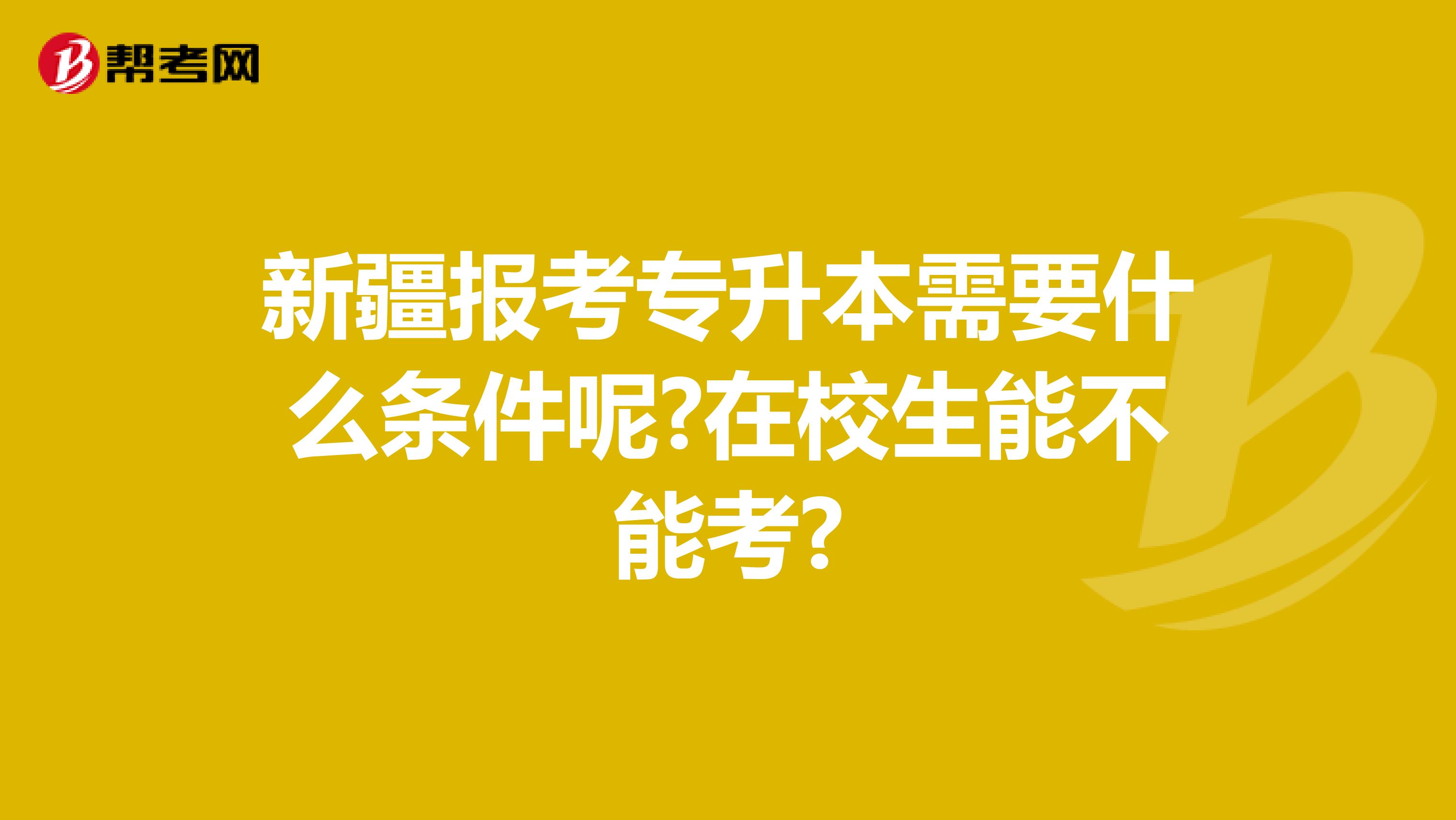 新疆报考专升本需要什么条件呢?在校生能不能考?