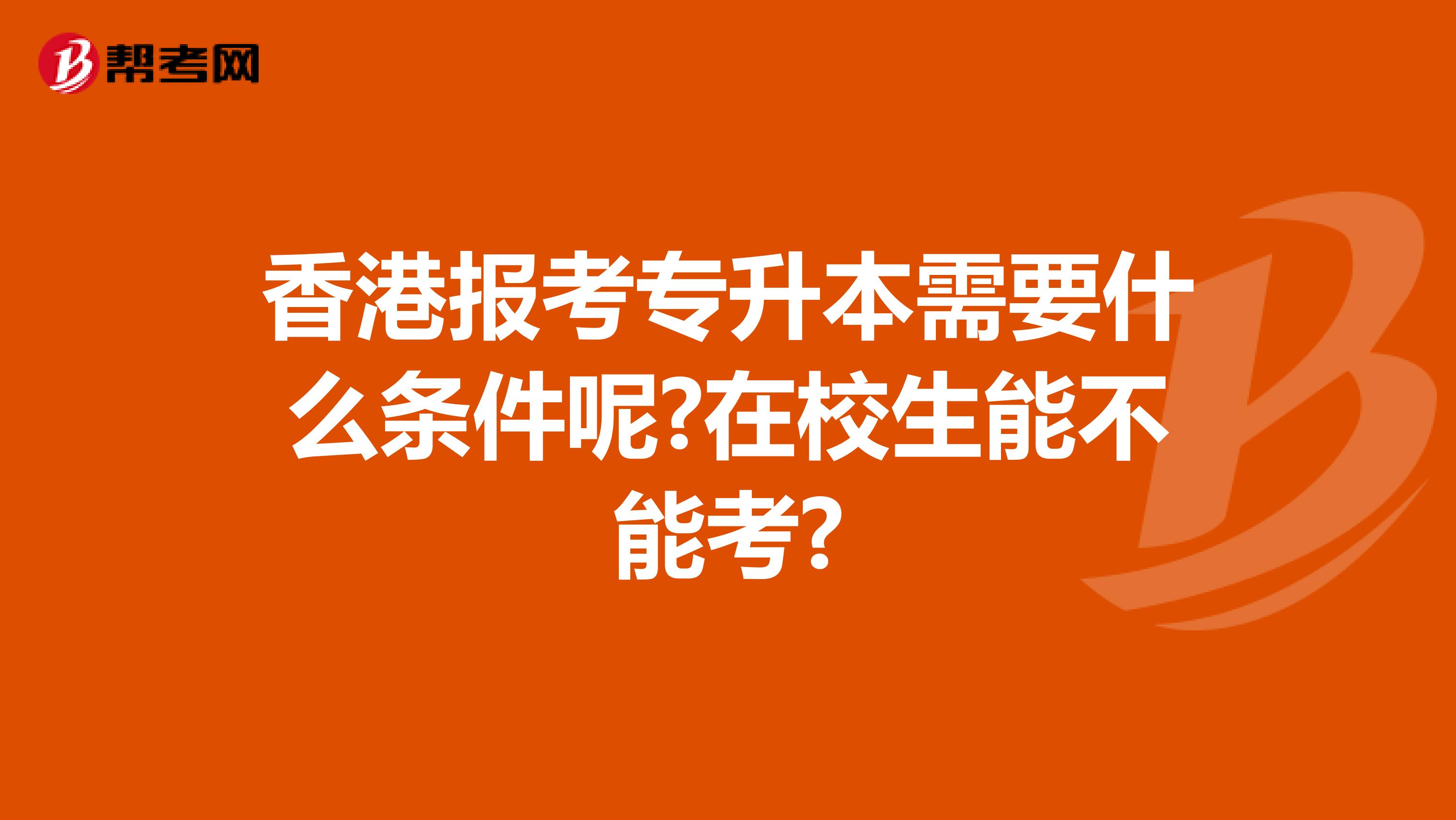 香港报考专升本需要什么条件呢?在校生能不能考?