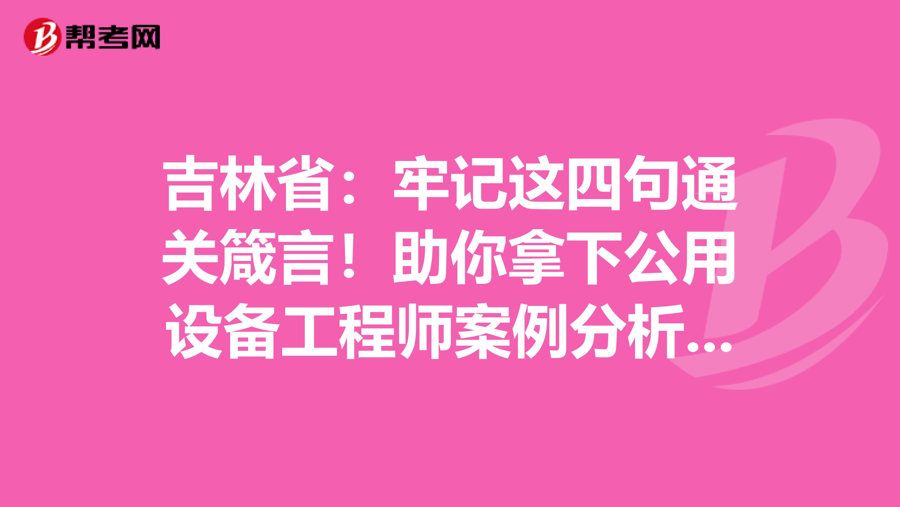 吉林省:牢记这四句通关箴言!助你拿下公用设备工程师案例分析题!