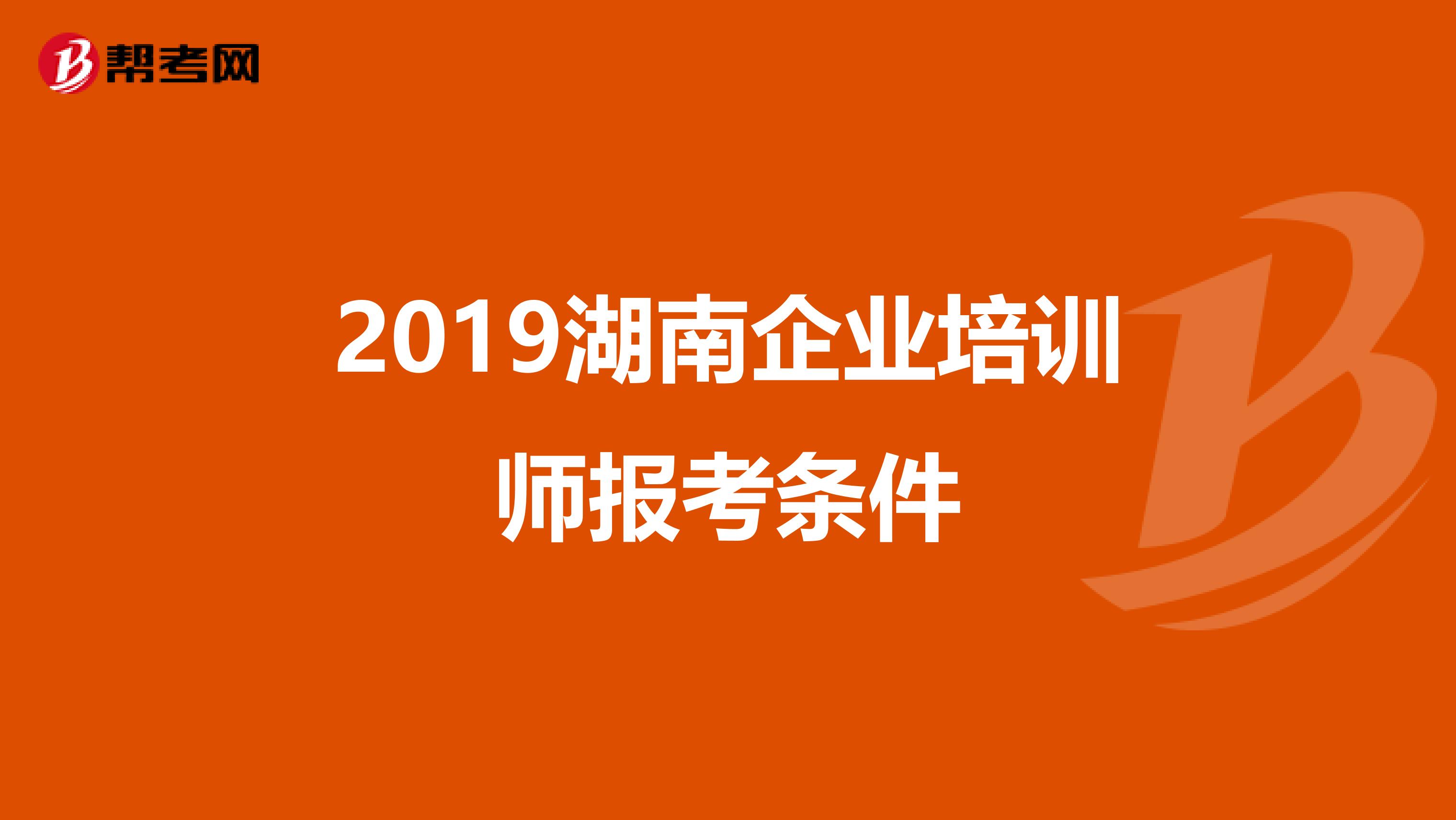 2019湖南企业培训师报考条件