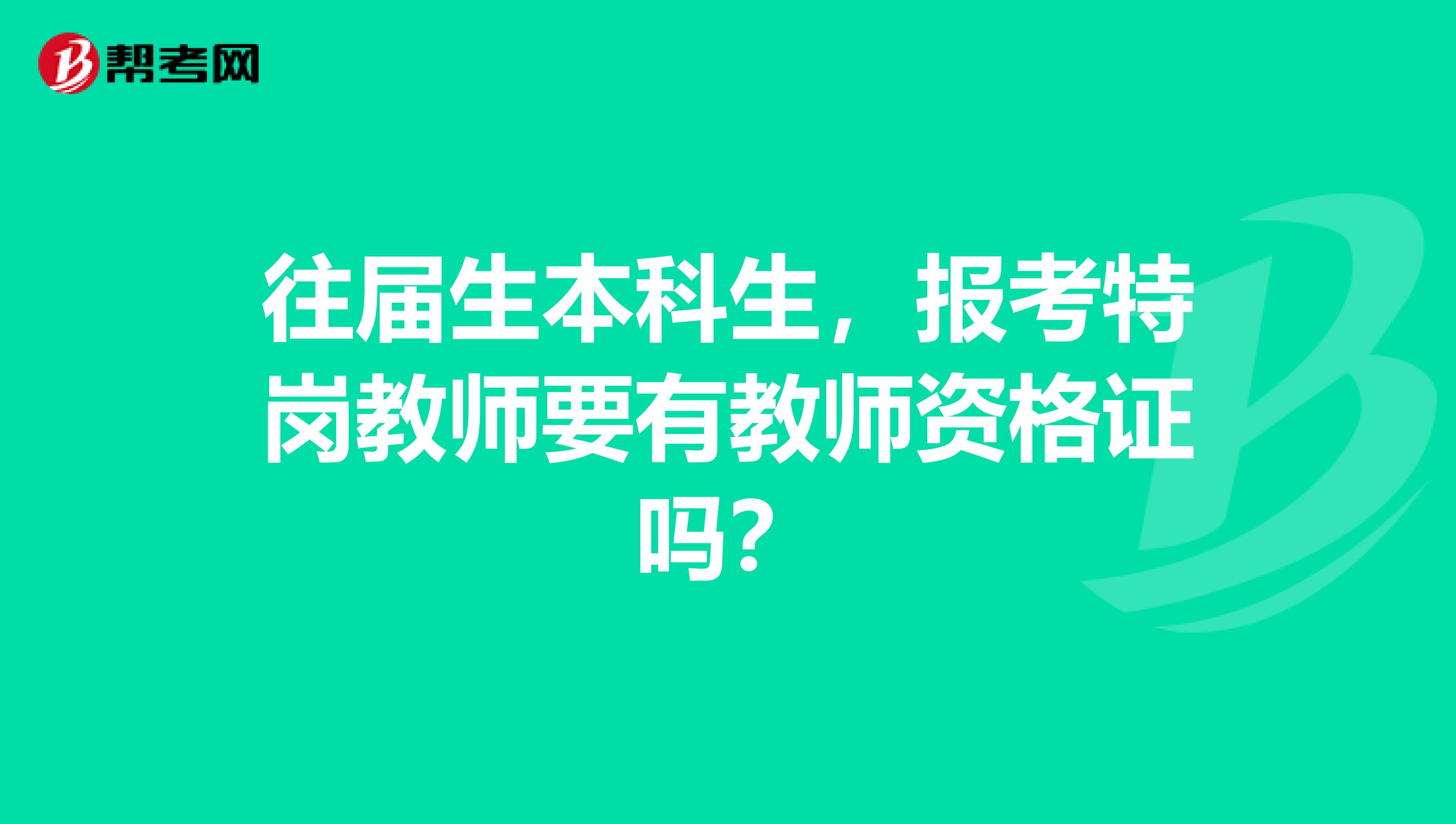 往届生本科生，报考特岗教师要有教师资格证吗？