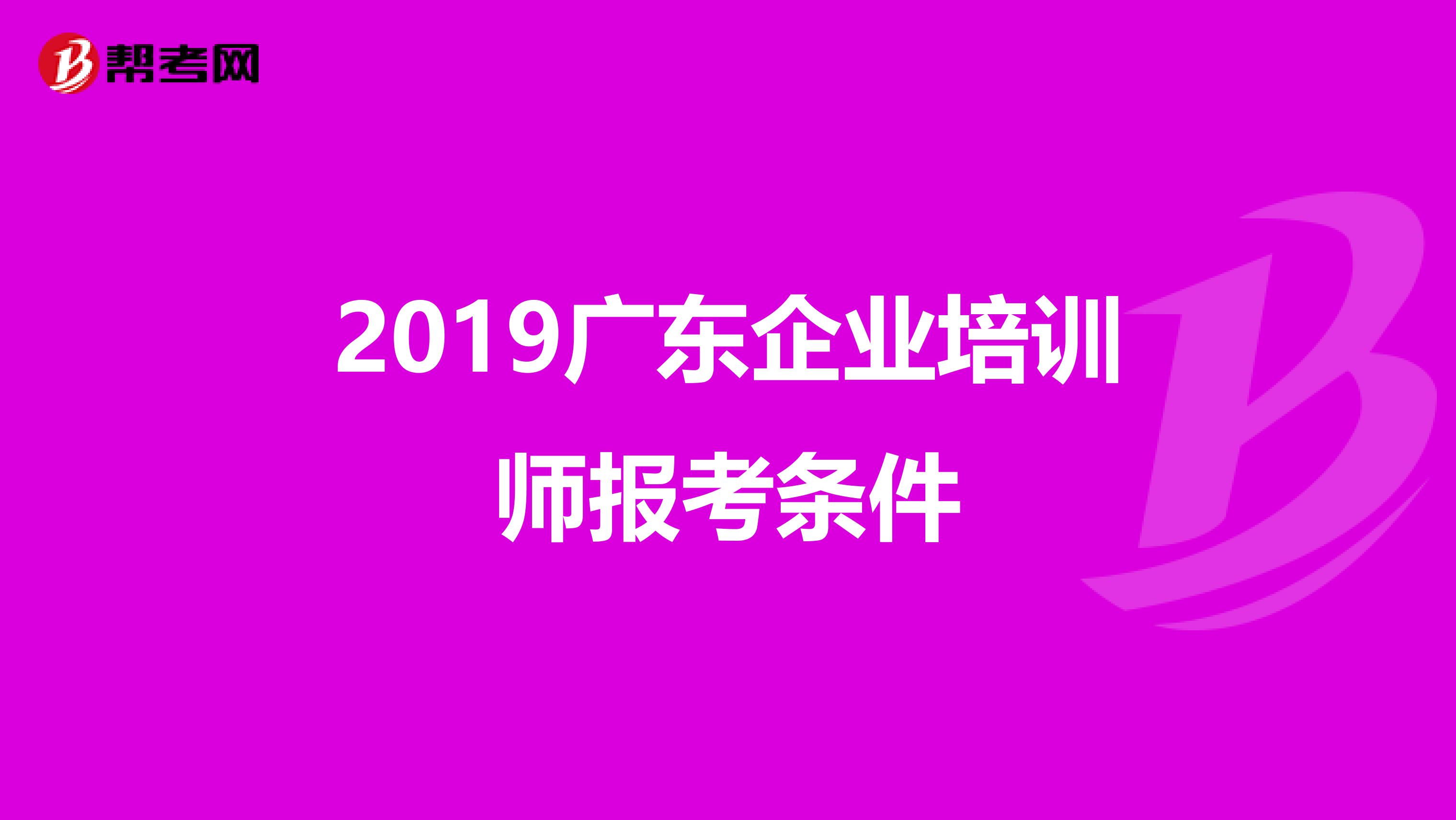 2019广东企业培训师报考条件