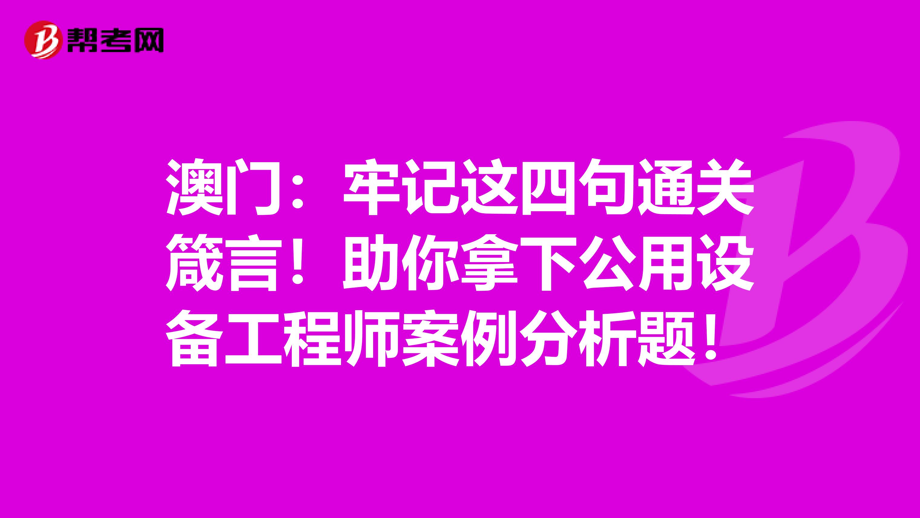 澳门：牢记这四句通关箴言！助你拿下公用设备工程师案例分析题！