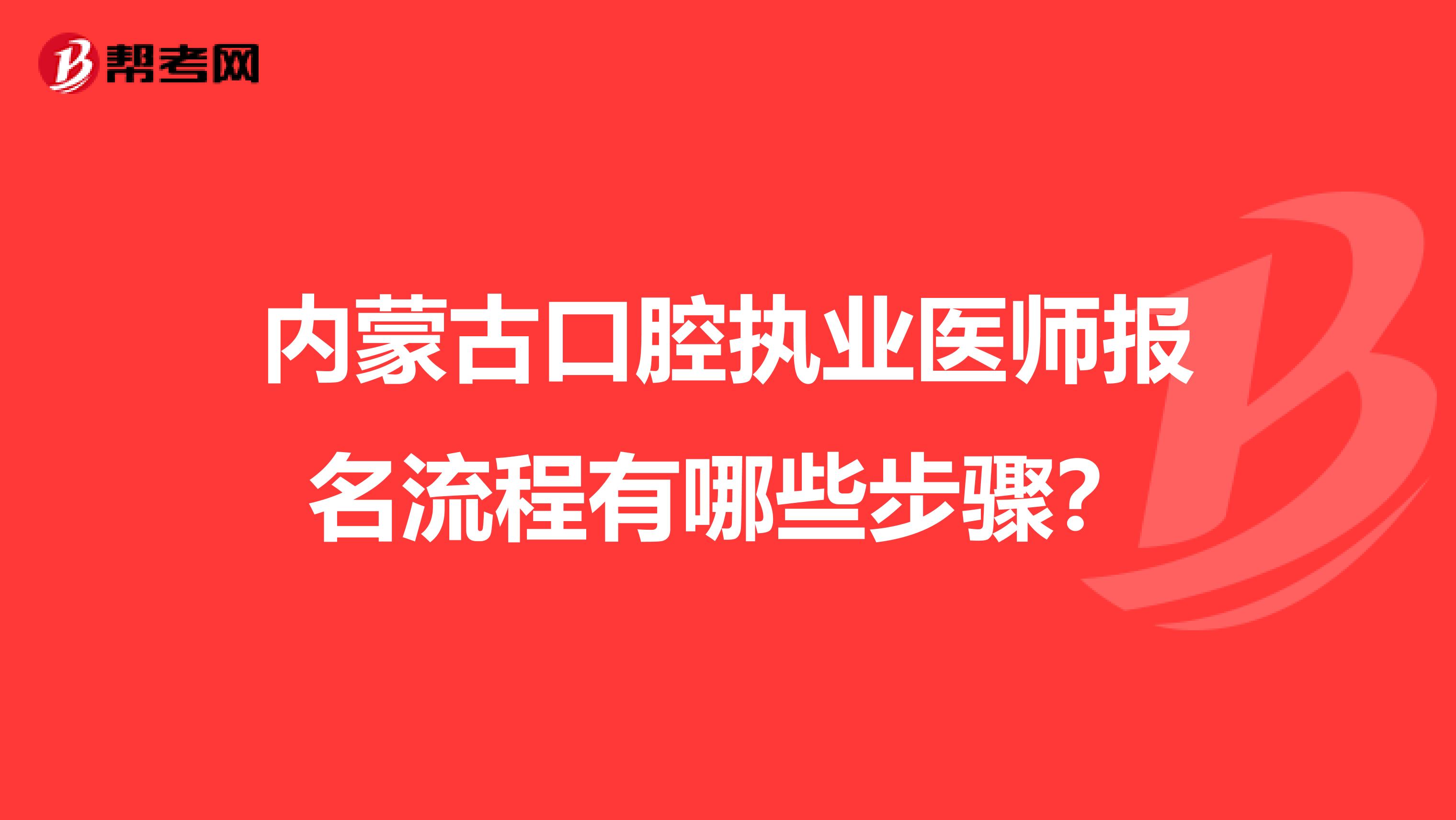 内蒙古口腔执业医师报名流程有哪些步骤？