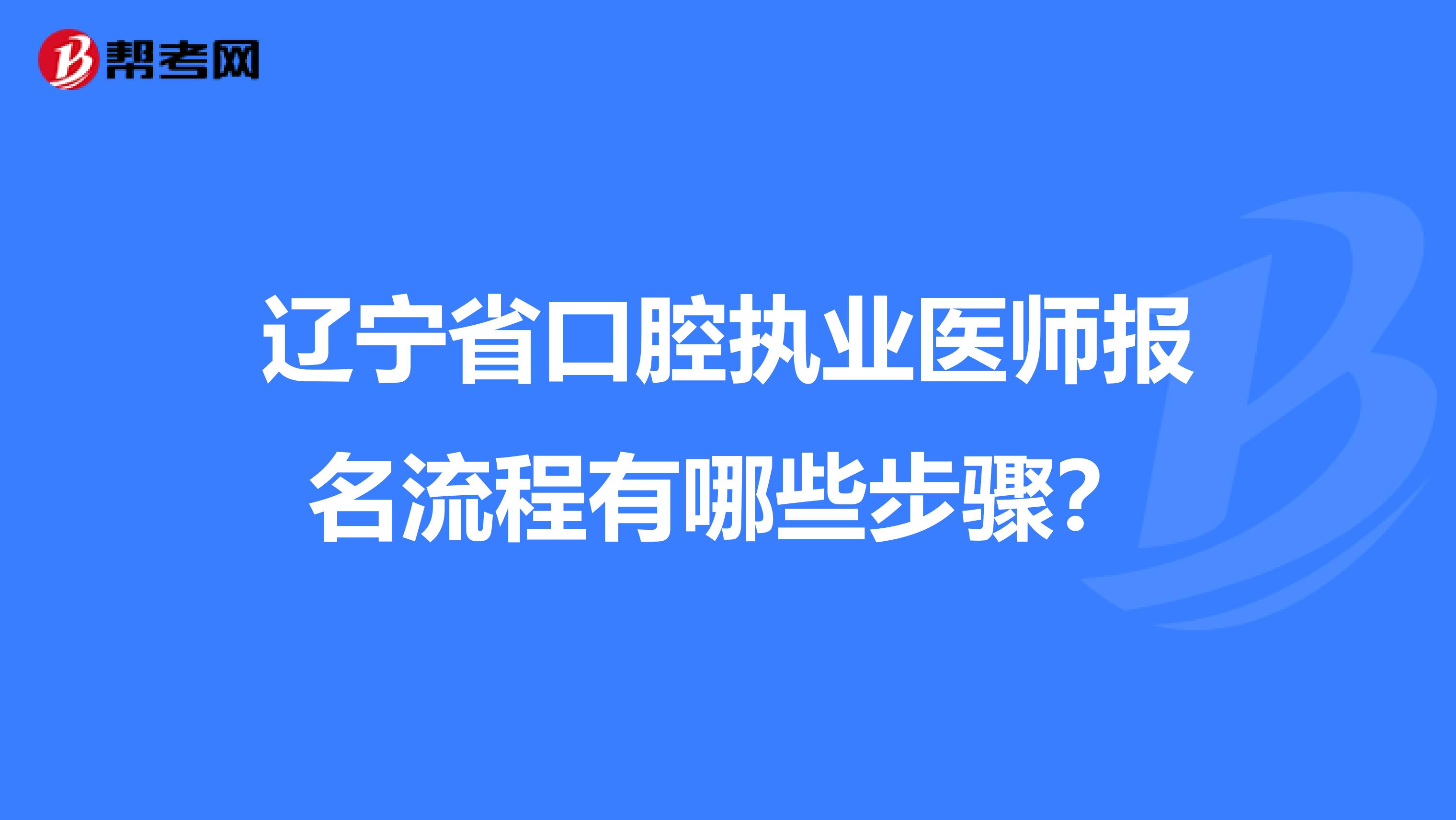 辽宁省口腔执业医师报名流程有哪些步骤？