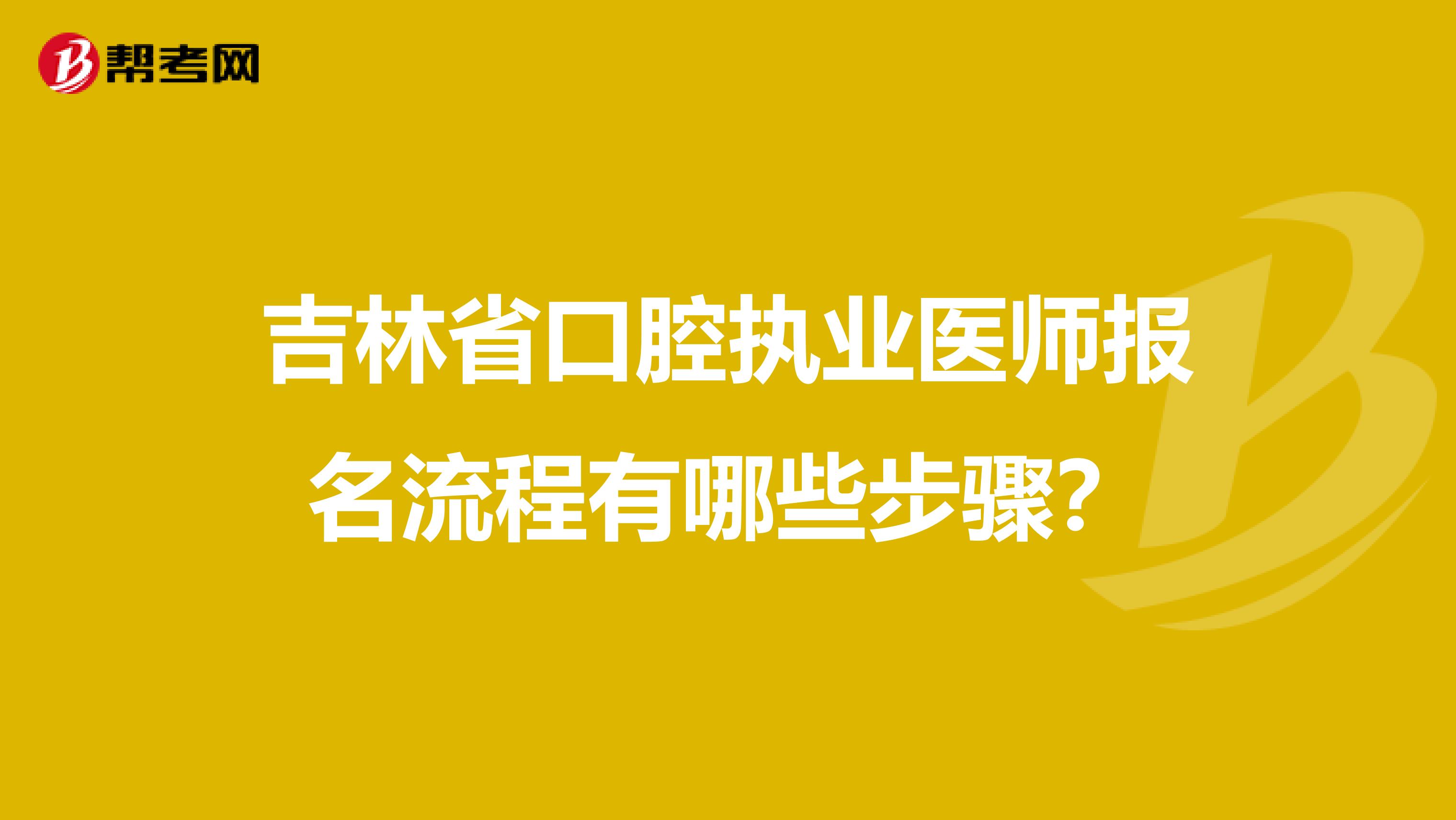 吉林省口腔执业医师报名流程有哪些步骤？