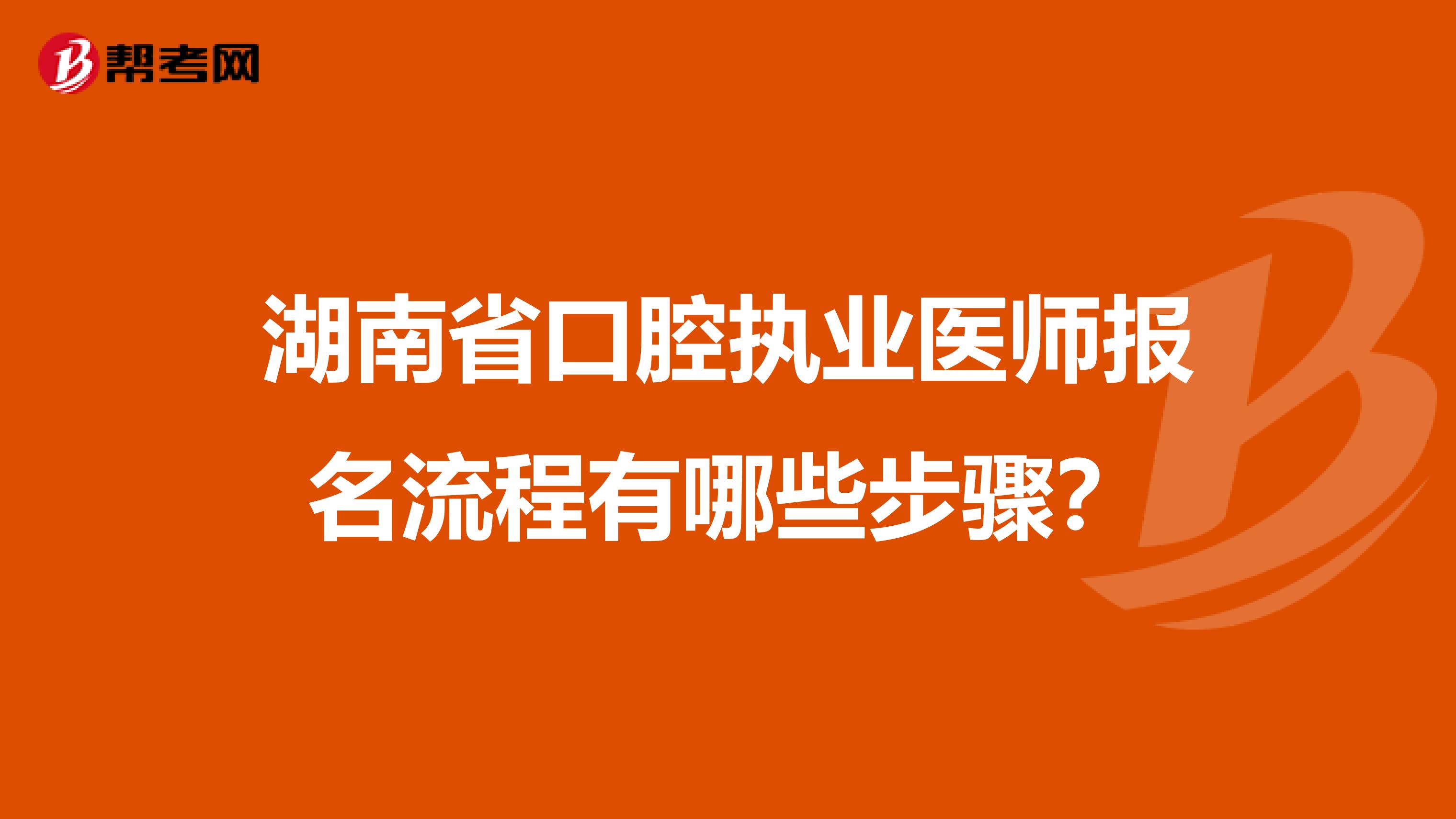 湖南省口腔执业医师报名流程有哪些步骤？