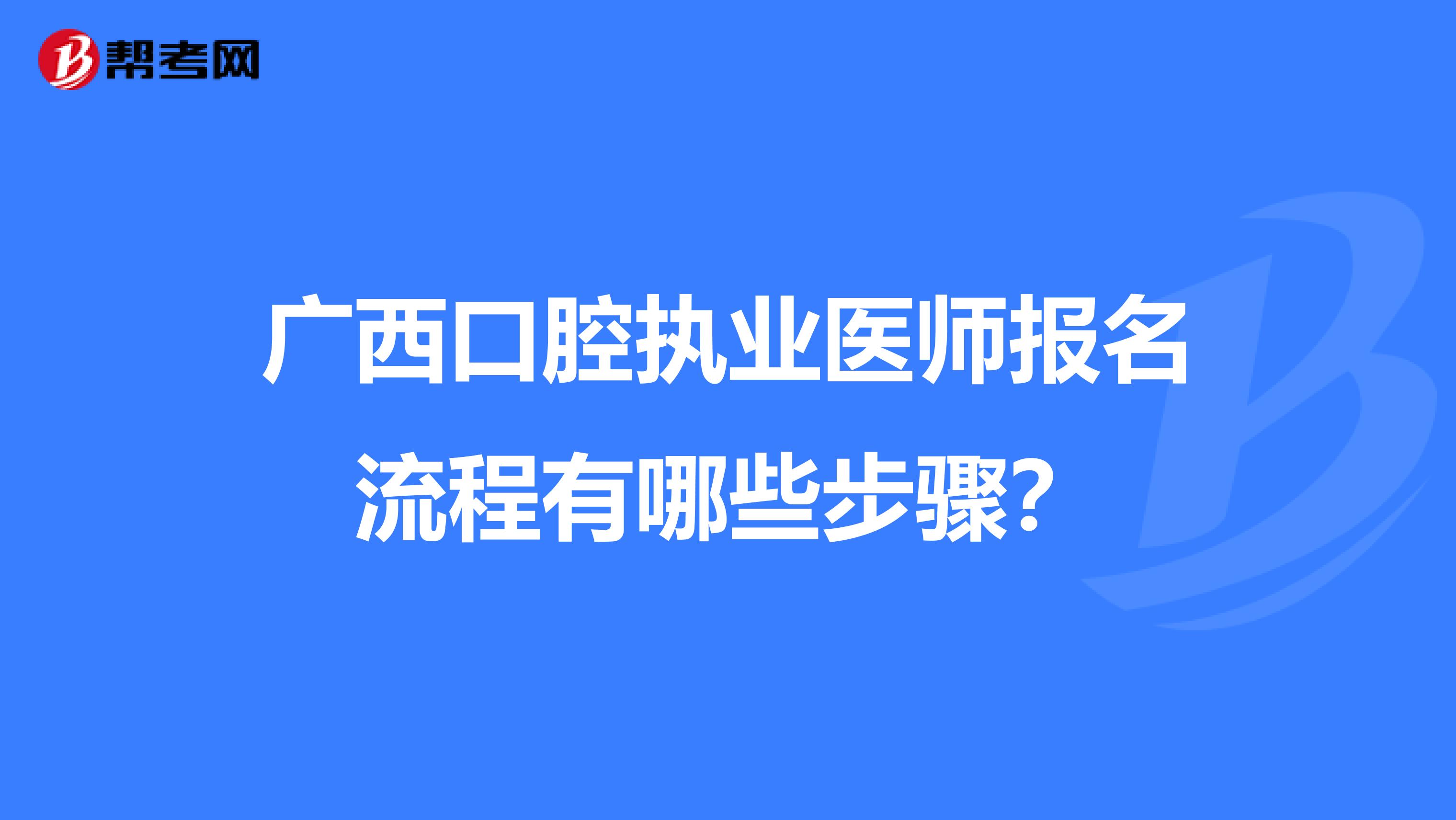 广西口腔执业医师报名流程有哪些步骤？