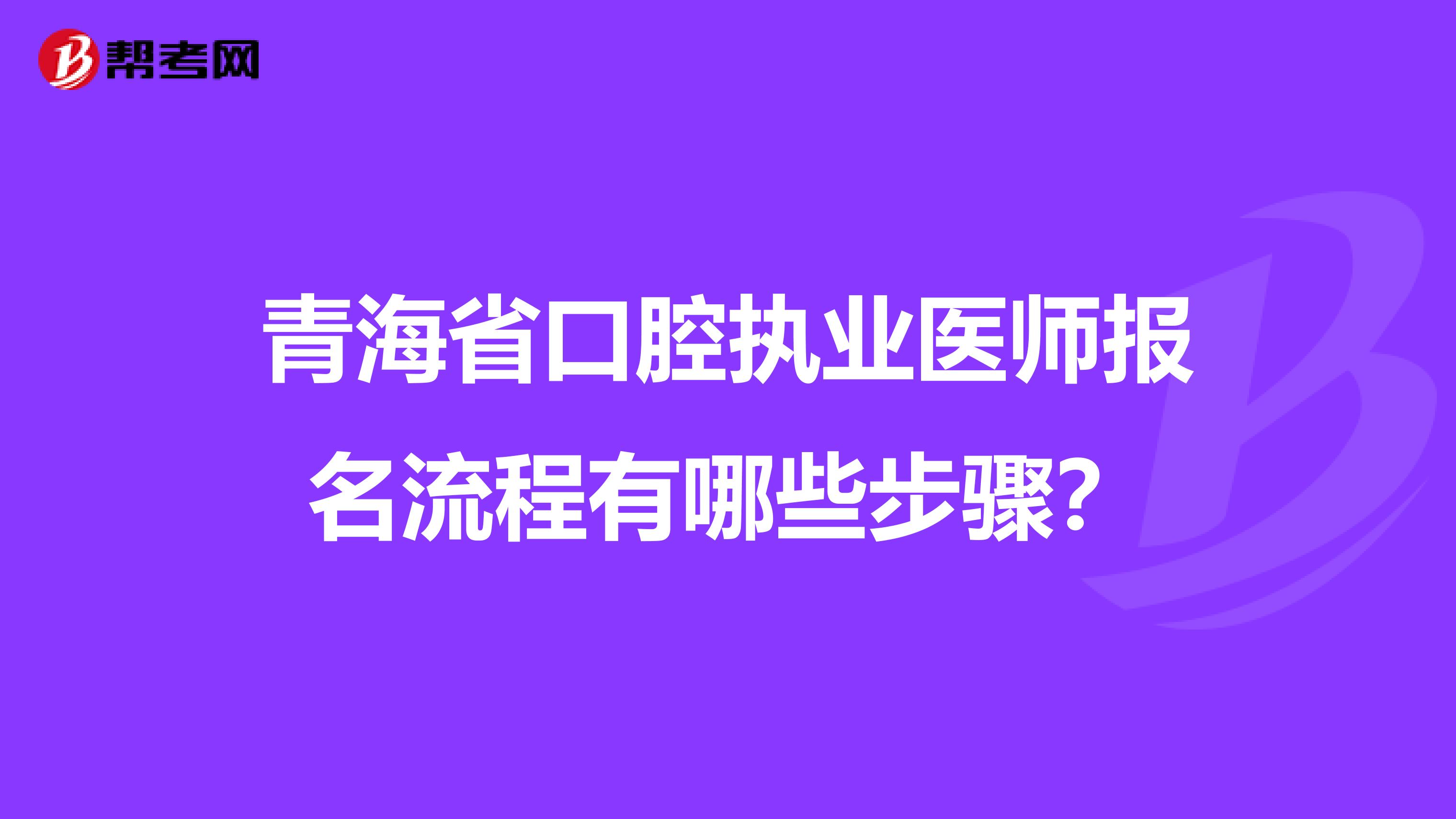 青海省口腔执业医师报名流程有哪些步骤？