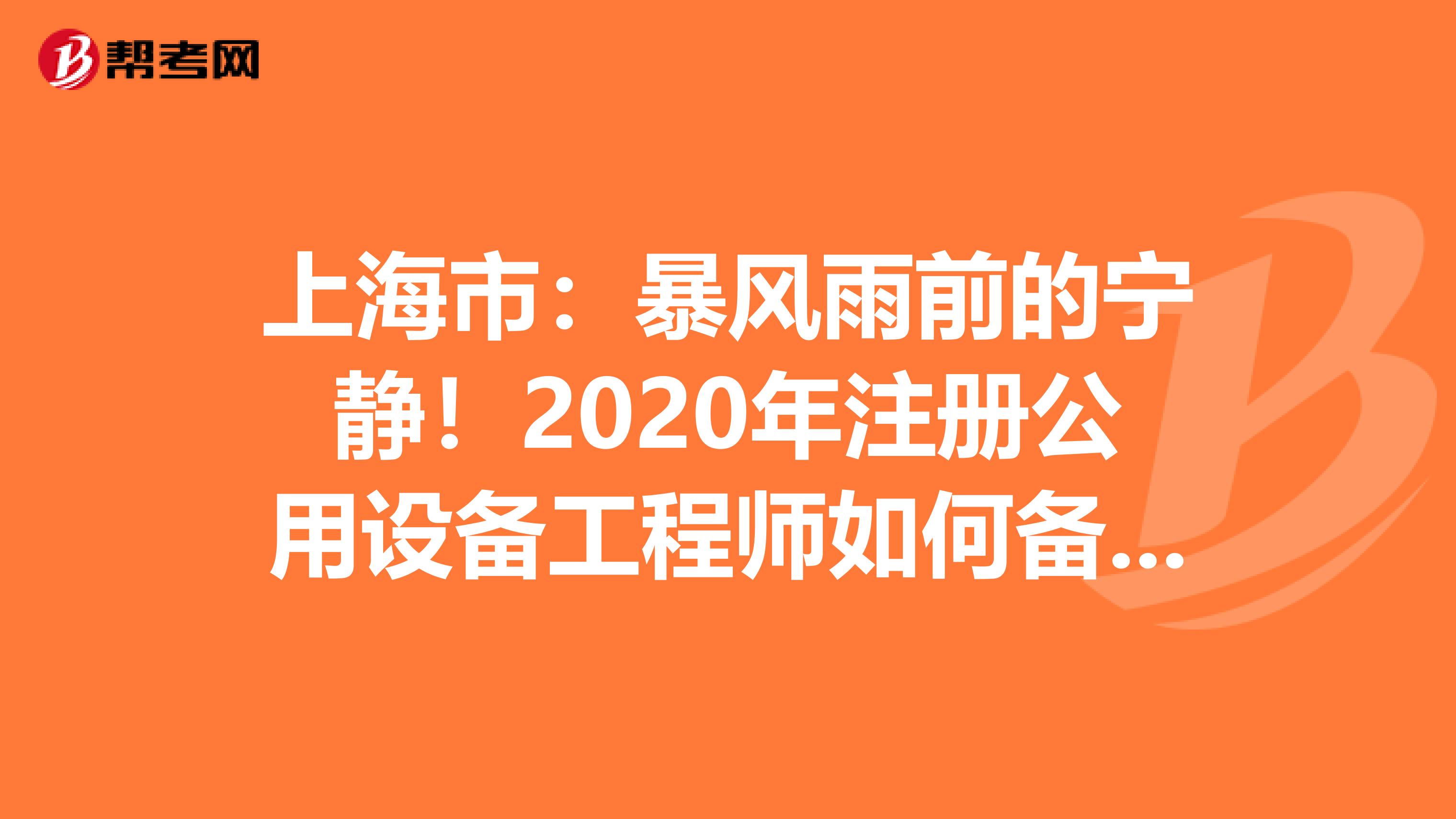 上海市：暴风雨前的宁静！2020年注册公用设备工程师如何备考你知道吗？