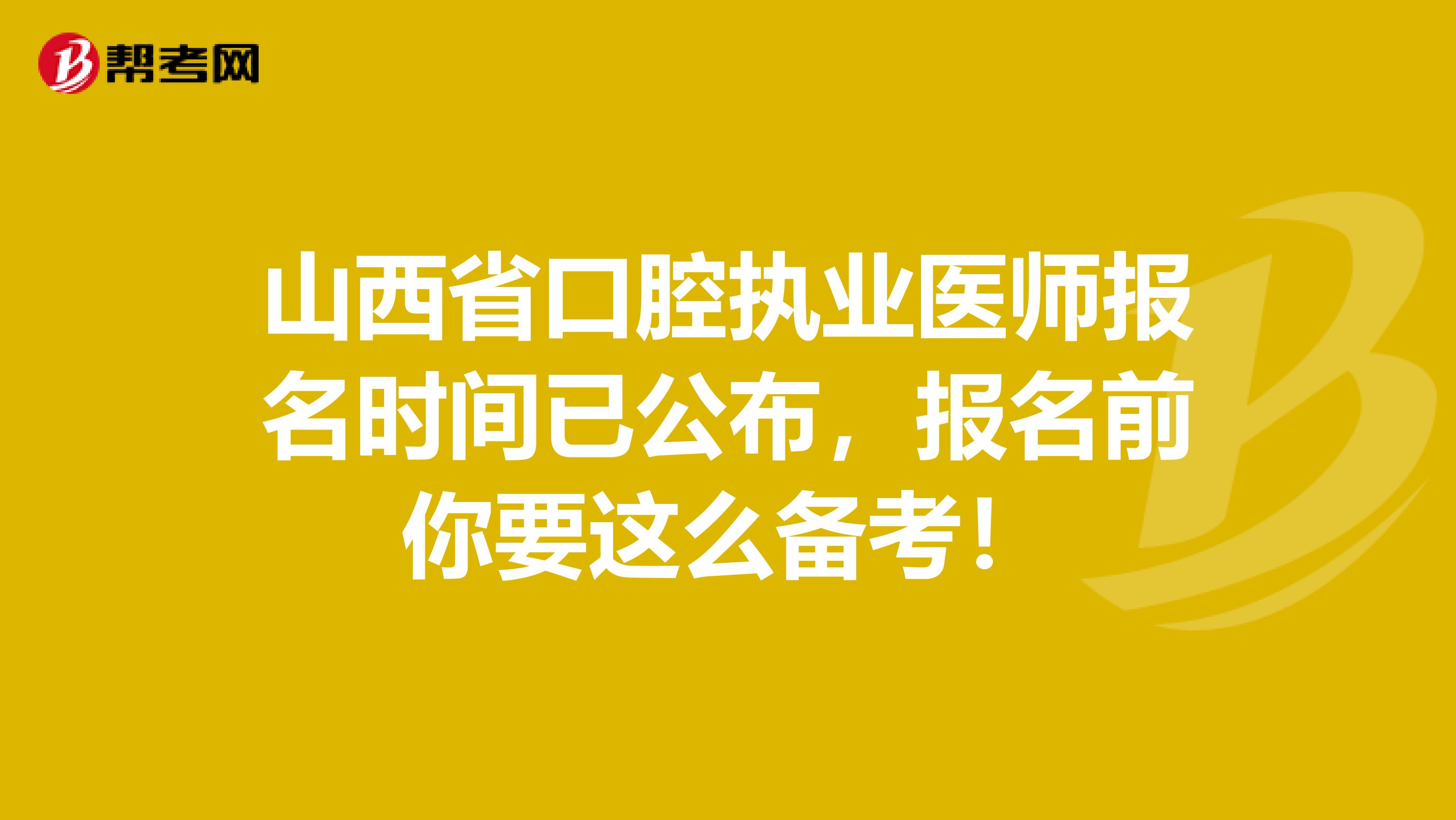 山西省口腔执业医师报名时间已公布，报名前你要这么备考！