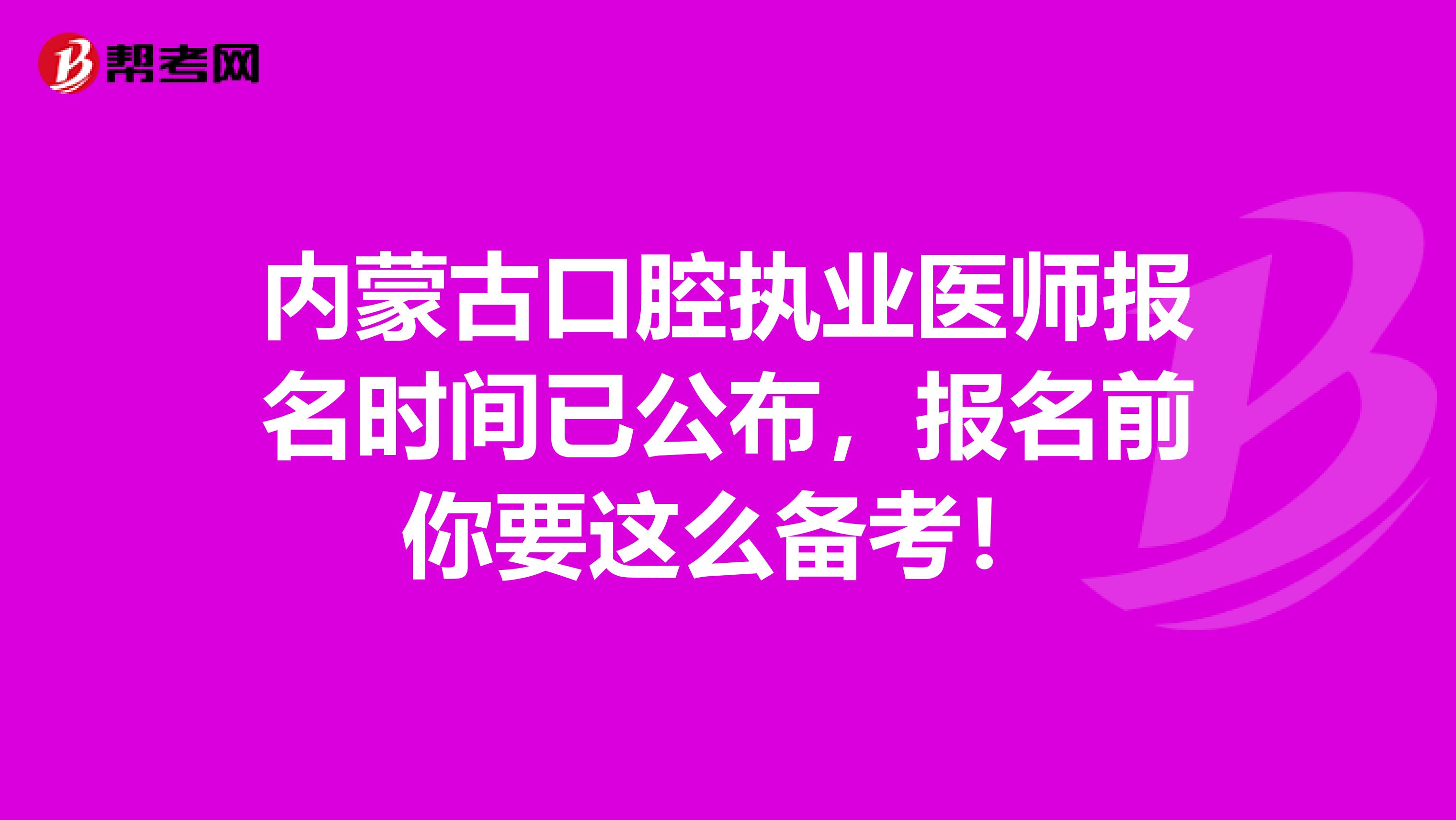 内蒙古口腔执业医师报名时间已公布，报名前你要这么备考！