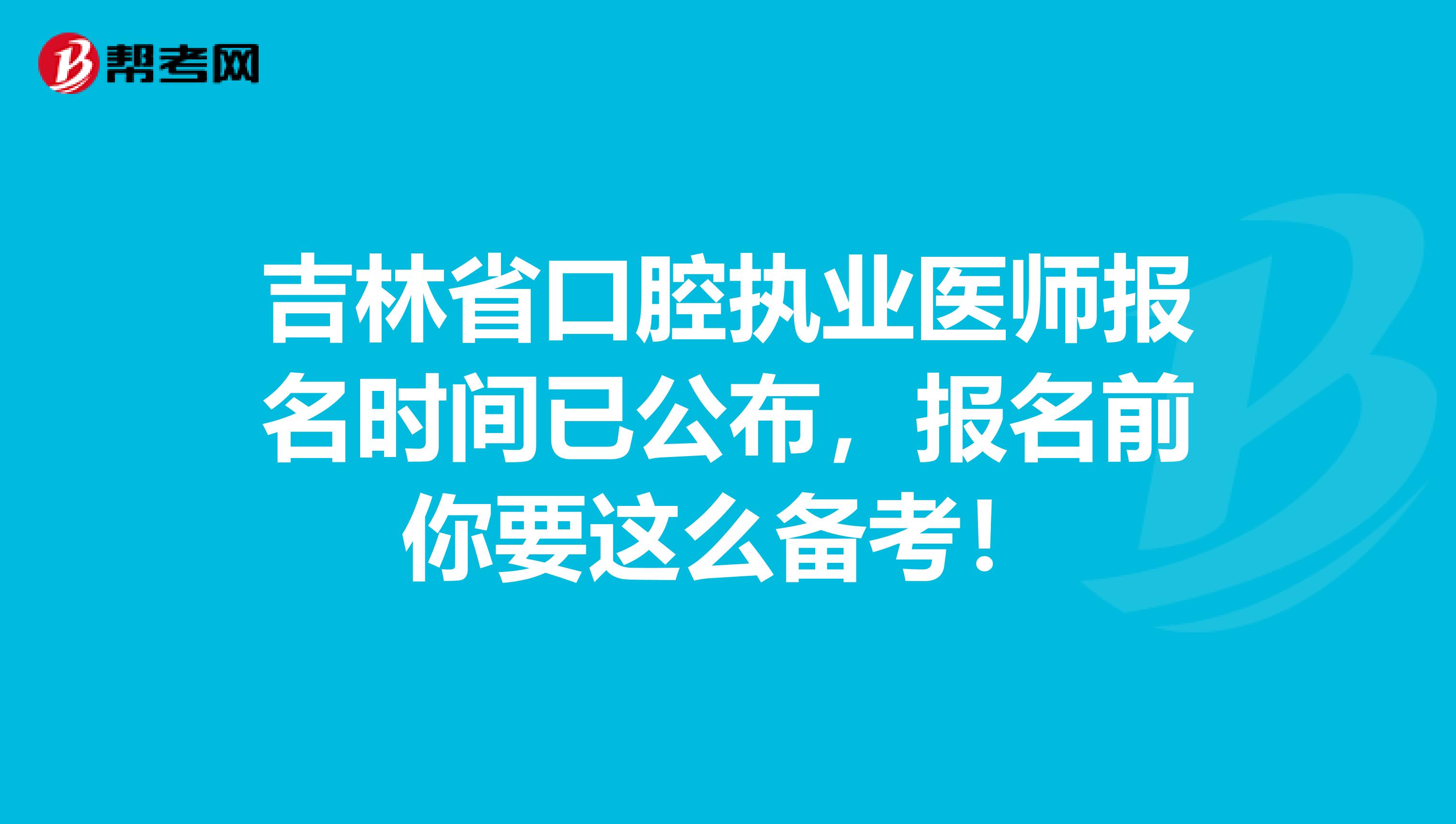 吉林省口腔执业医师报名时间已公布，报名前你要这么备考！