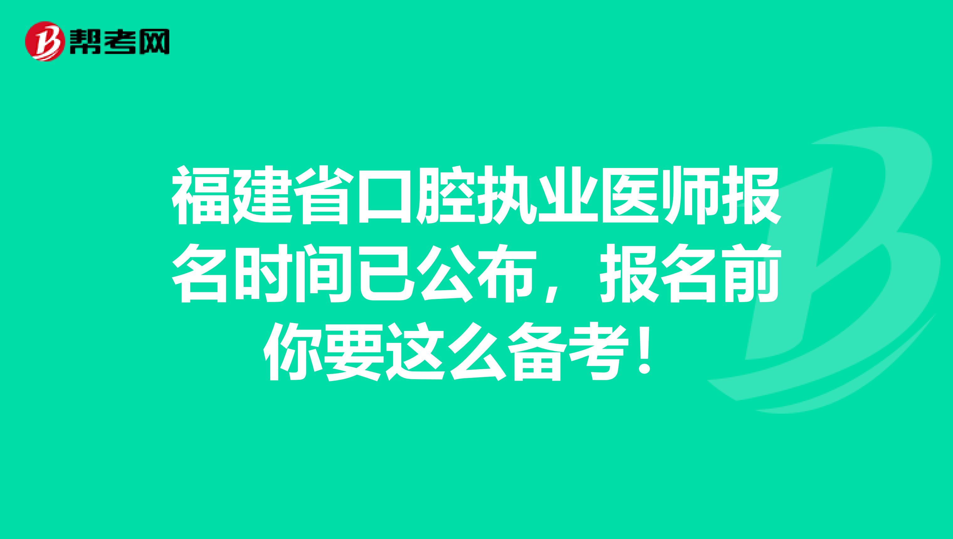 福建省口腔执业医师报名时间已公布，报名前你要这么备考！