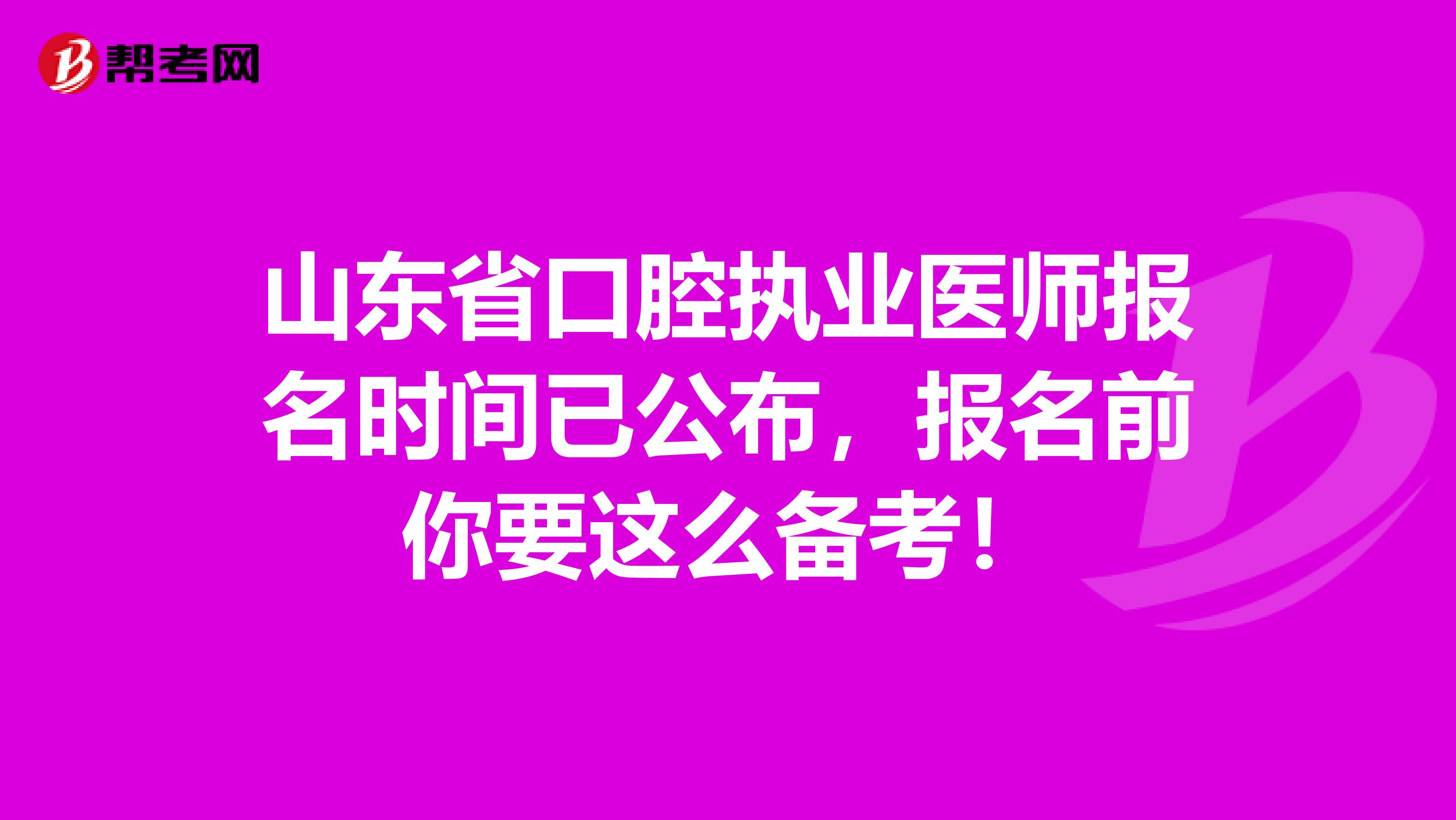 山东省口腔执业医师报名时间已公布，报名前你要这么备考！