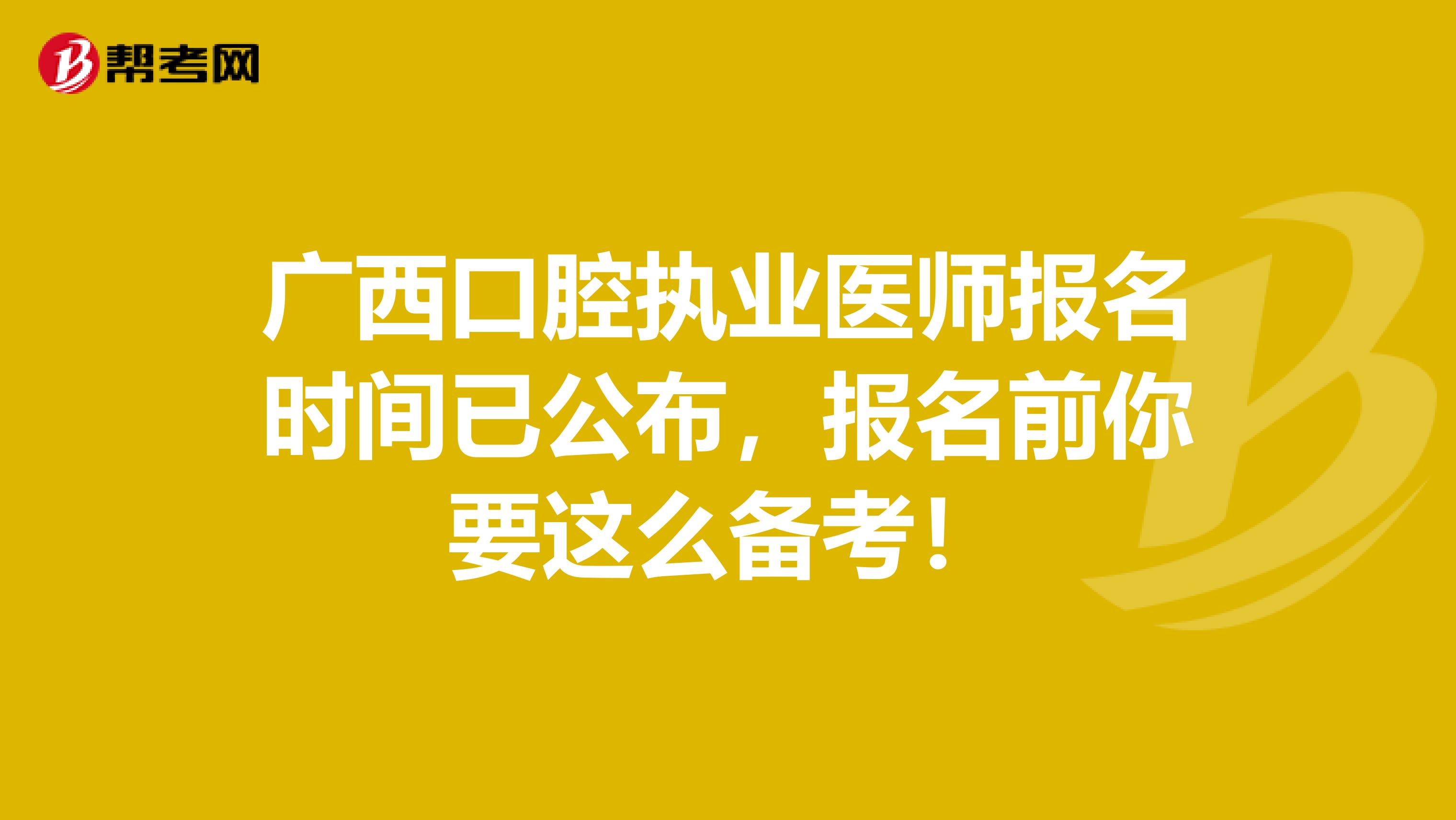 广西口腔执业医师报名时间已公布，报名前你要这么备考！