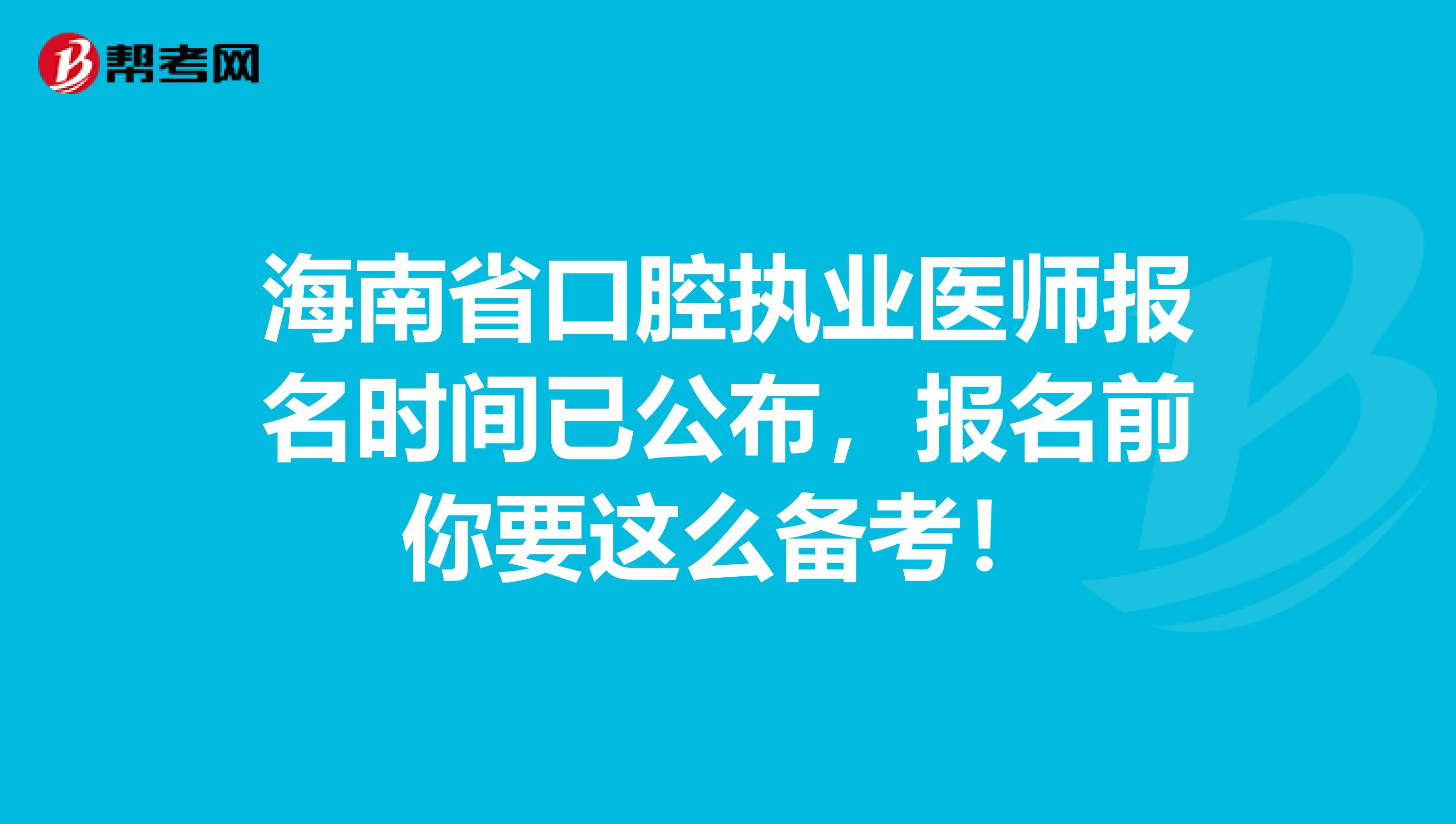 海南省口腔执业医师报名时间已公布，报名前你要这么备考！