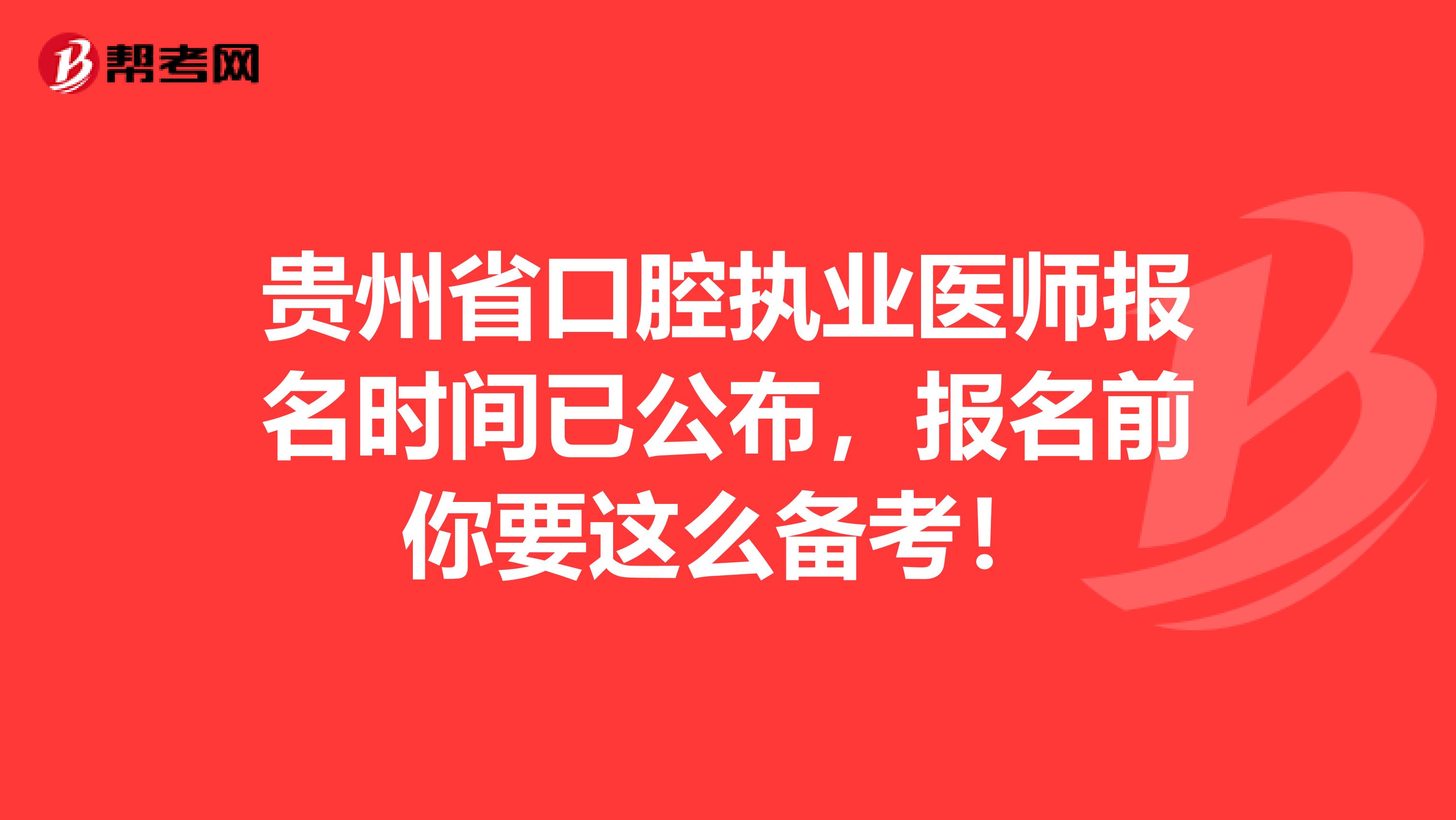 贵州省口腔执业医师报名时间已公布，报名前你要这么备考！