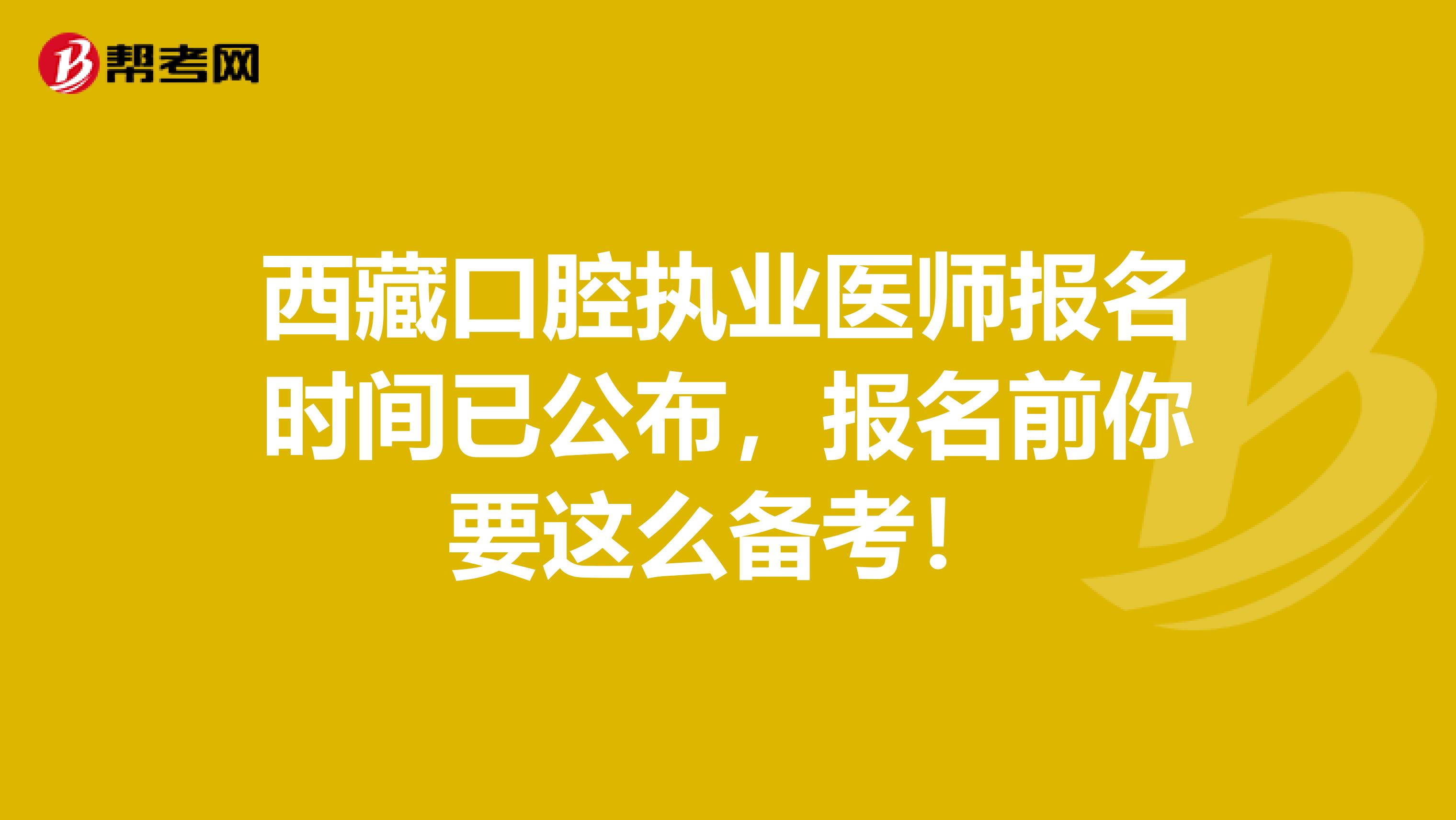 西藏口腔执业医师报名时间已公布，报名前你要这么备考！