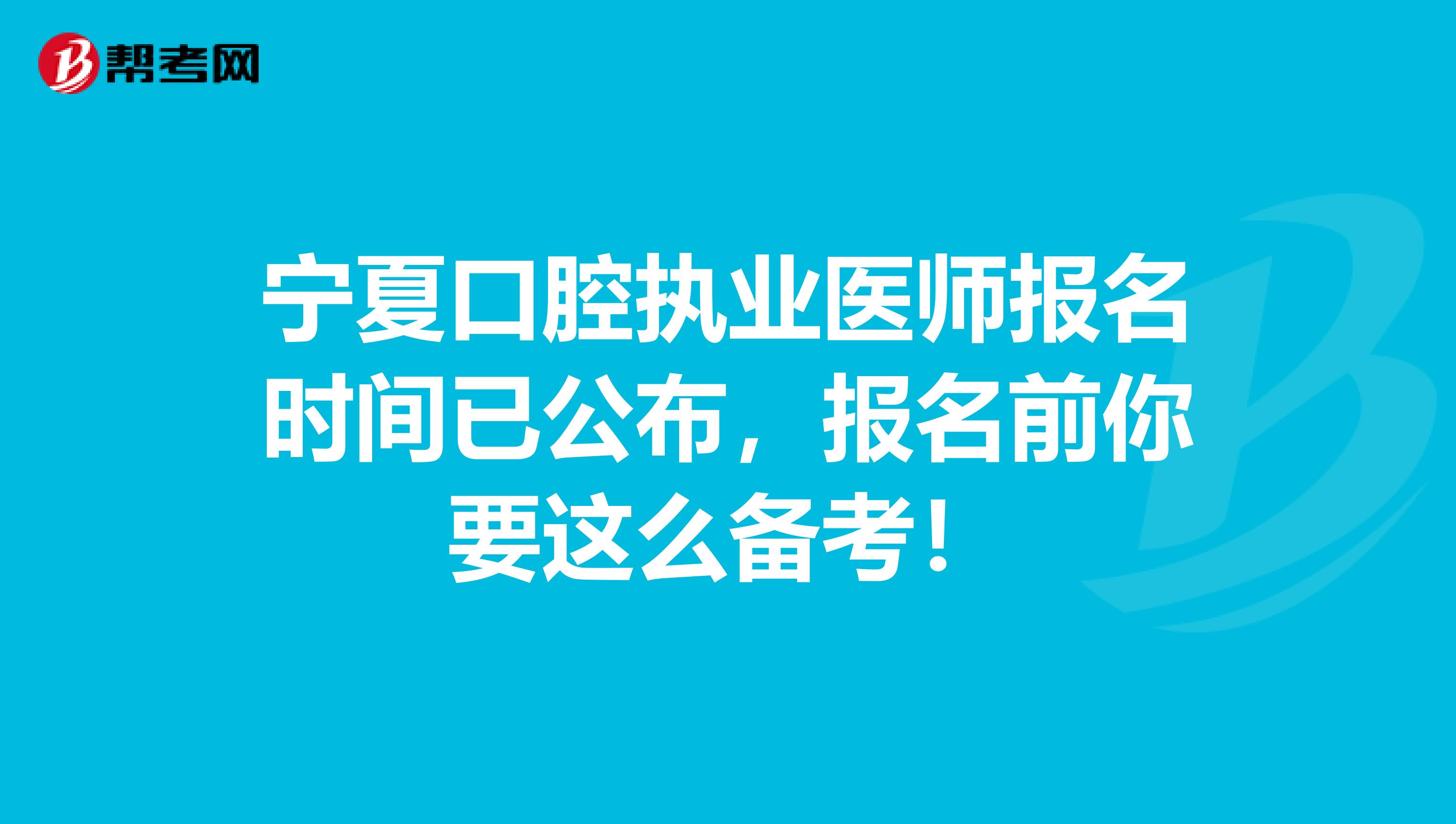 宁夏口腔执业医师报名时间已公布，报名前你要这么备考！