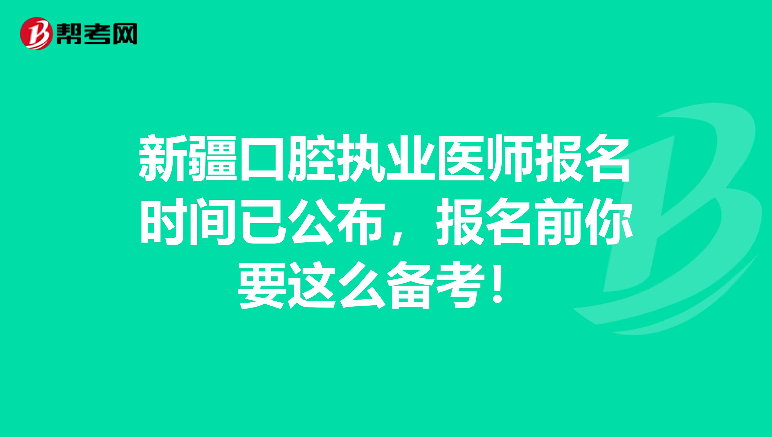 新疆口腔执业医师报名时间已公布，报名前你要这么备考！