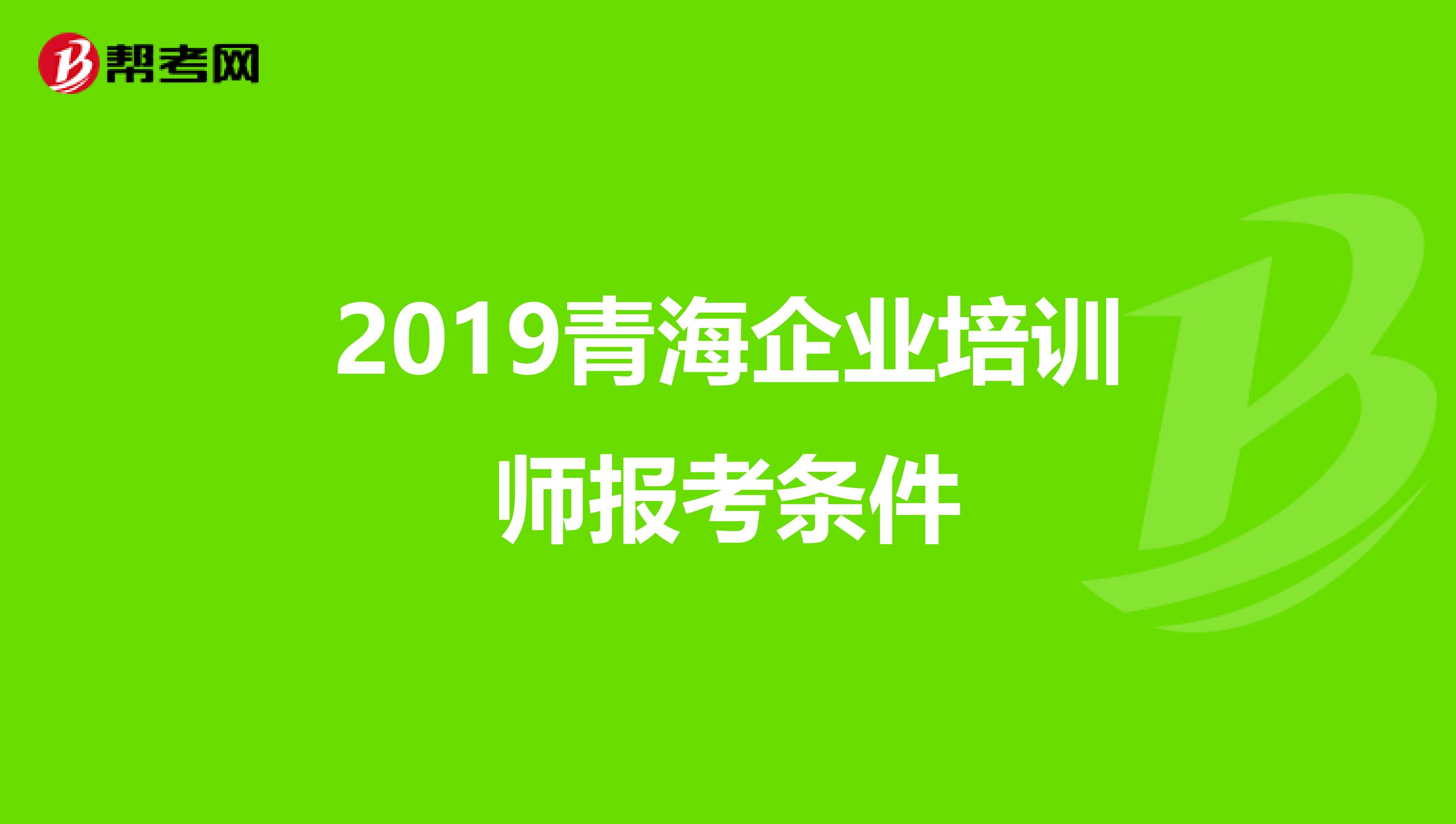 2019青海企业培训师报考条件