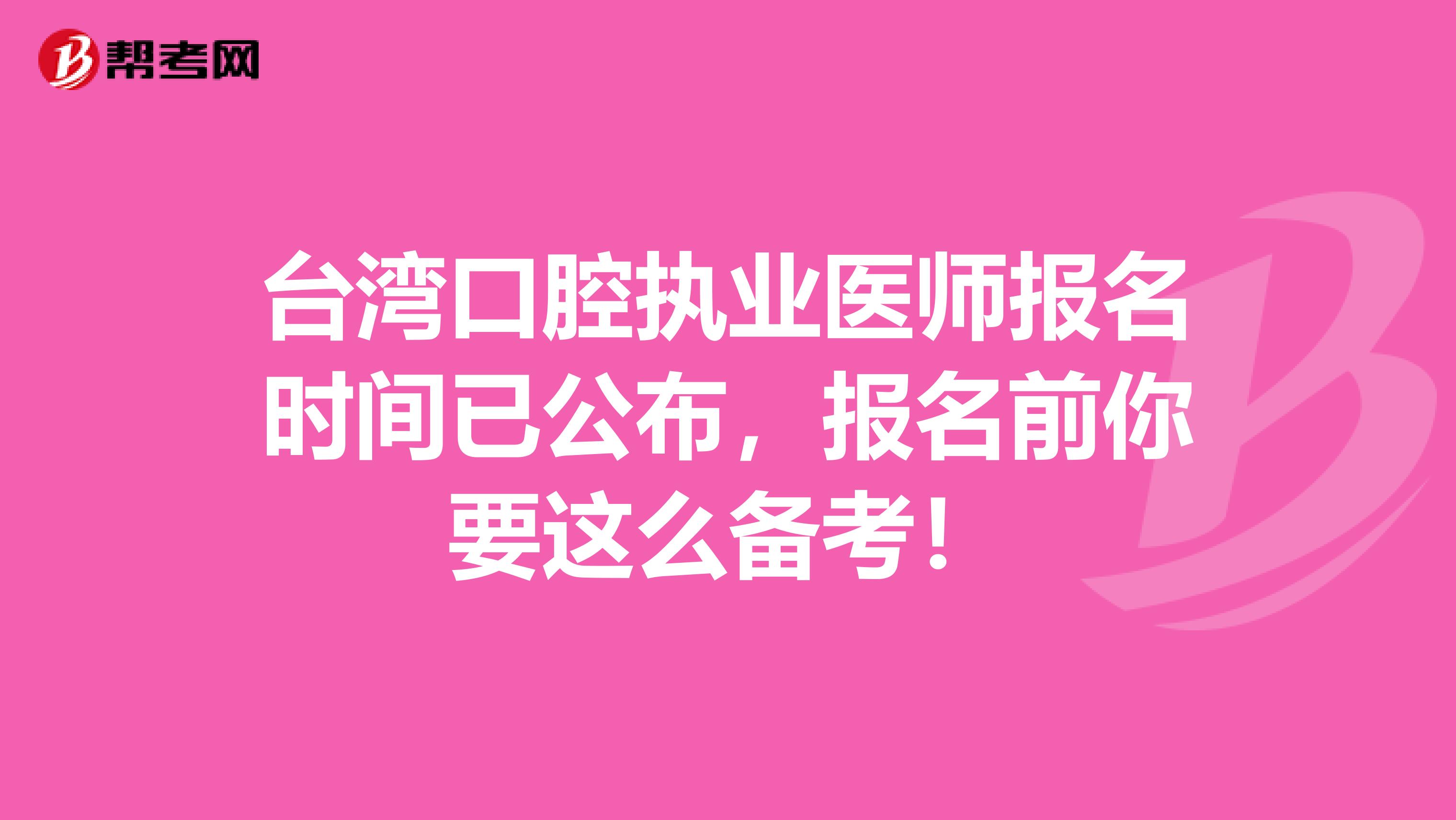 台湾口腔执业医师报名时间已公布，报名前你要这么备考！