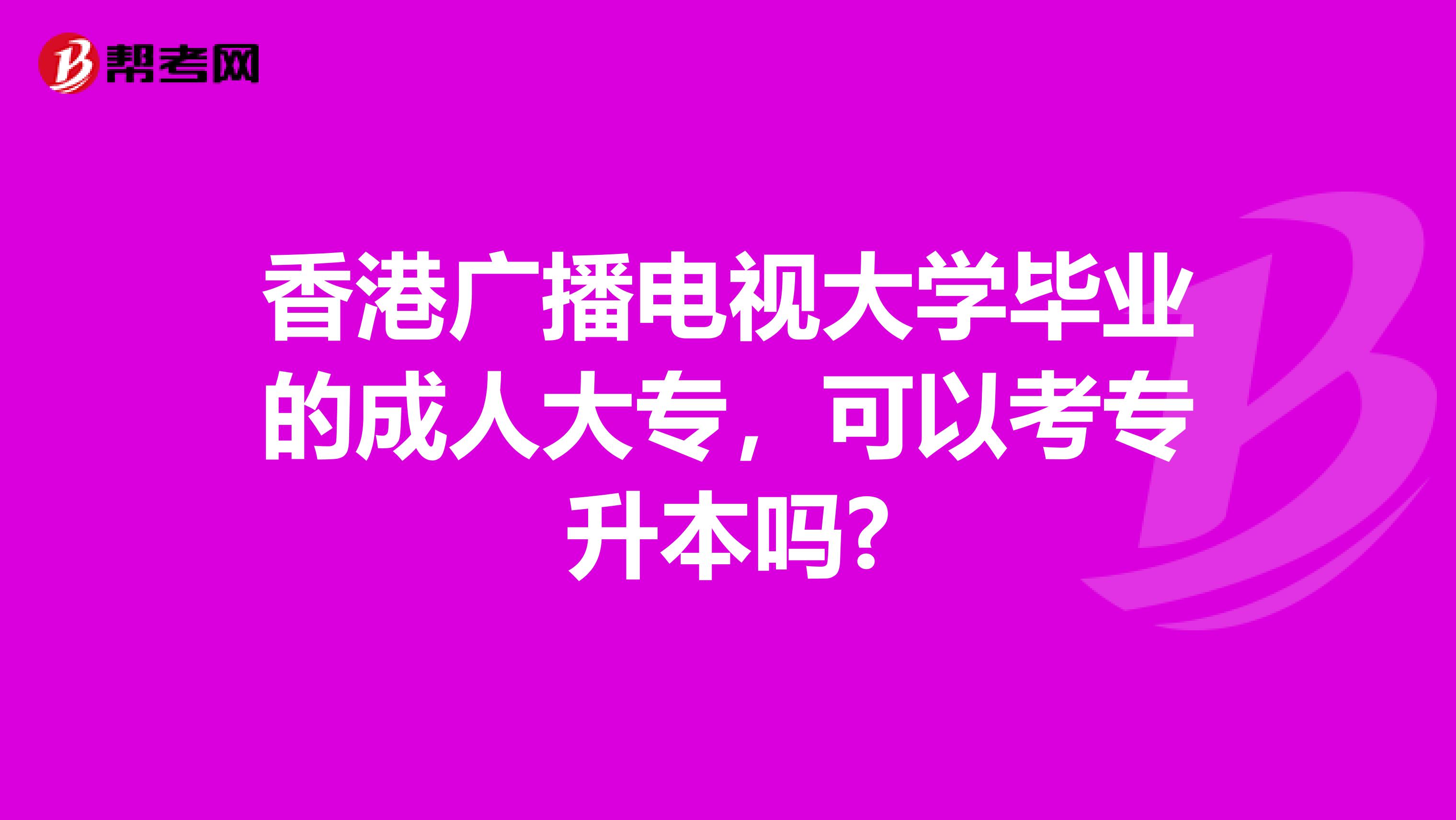 香港广播电视大学毕业的成人大专，可以考专升本吗?