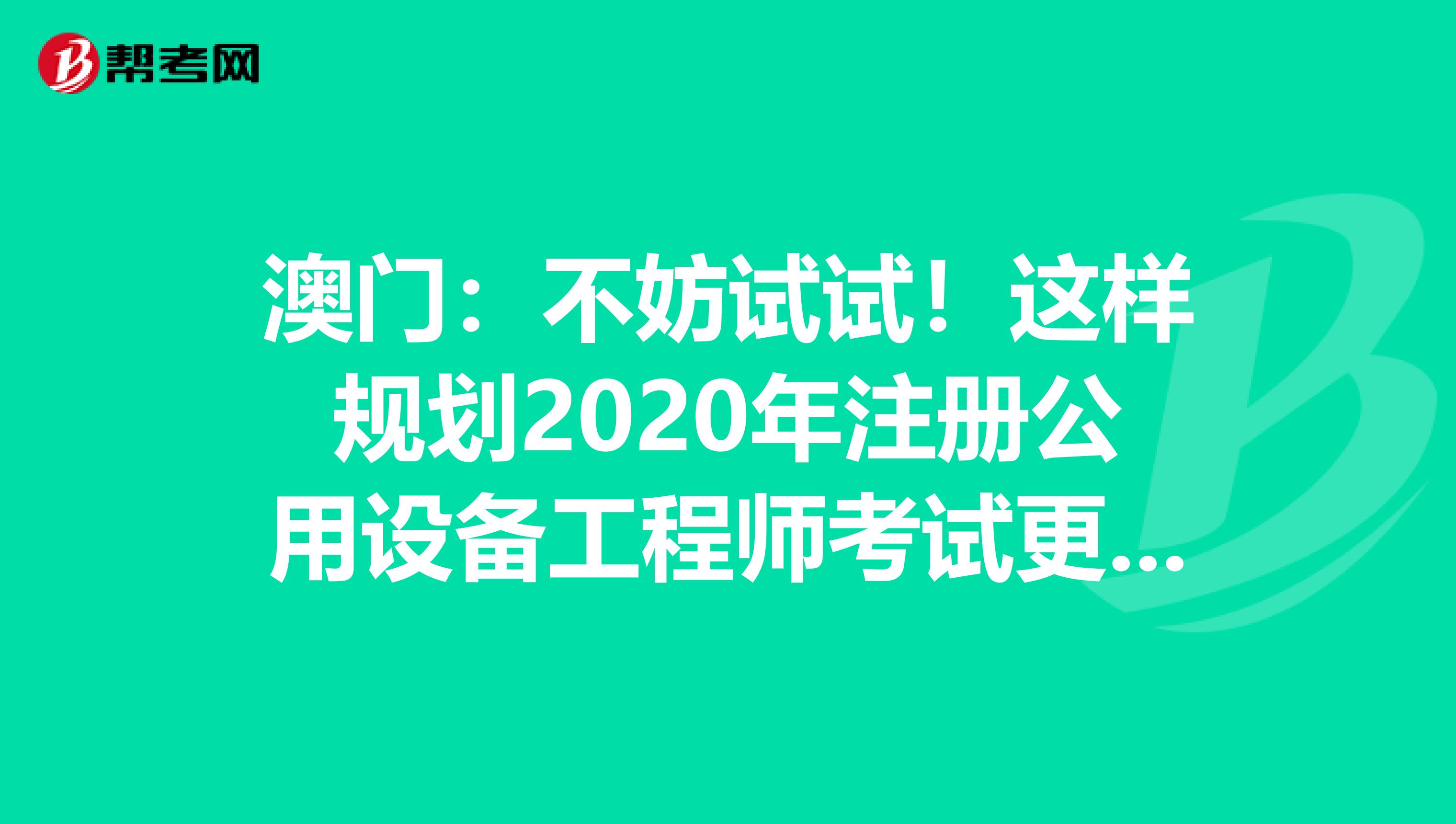 澳門：不妨試試！這樣規(guī)劃2020年注冊公用設(shè)備工程師考試更科學(xué)！