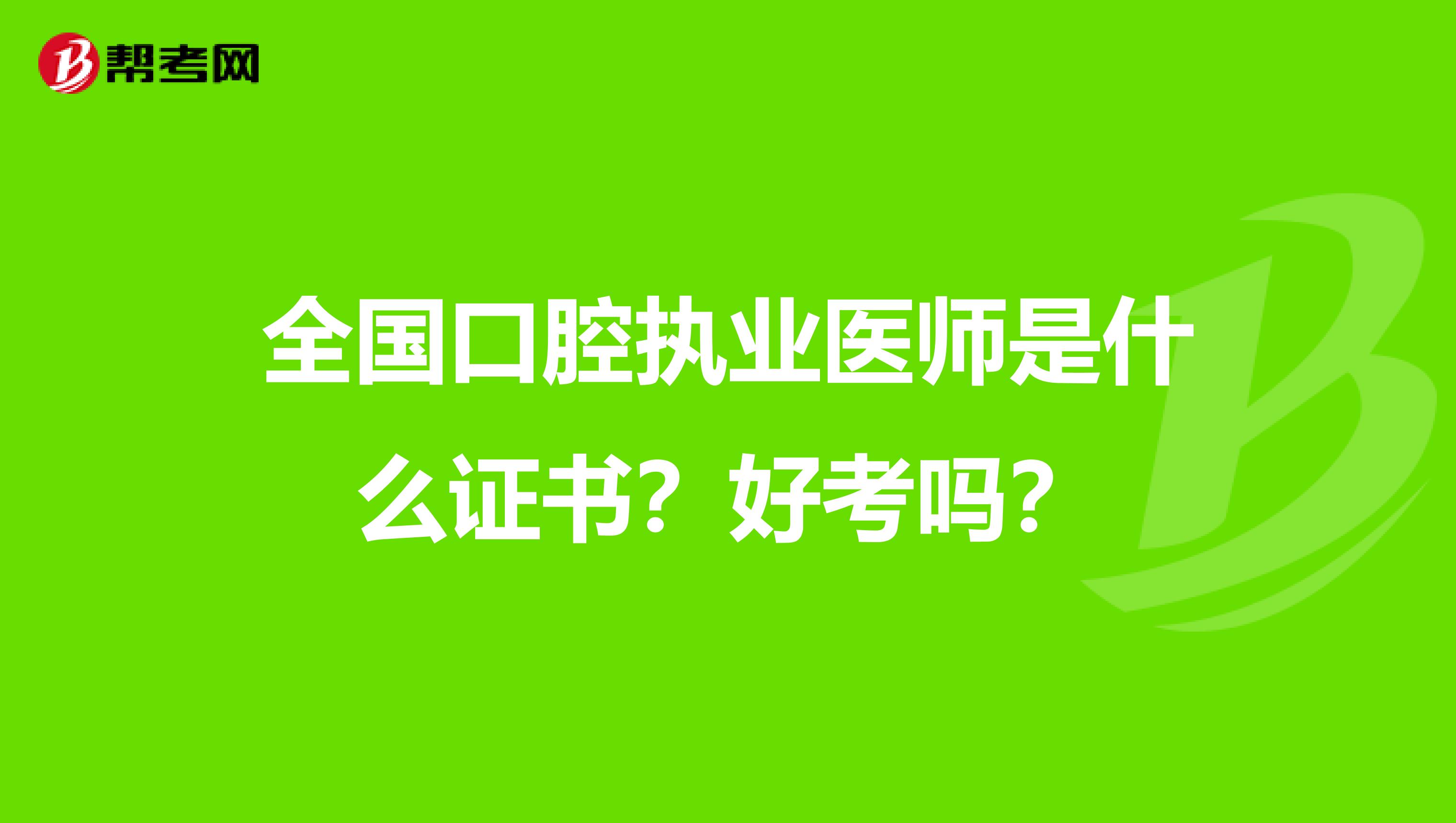 全国口腔执业医师是什么证书？好考吗？