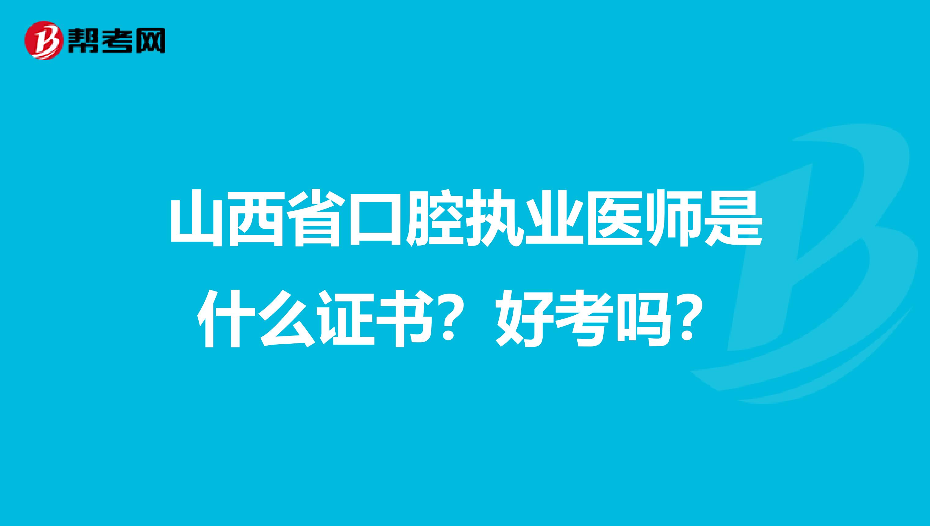 山西省口腔执业医师是什么证书？好考吗？