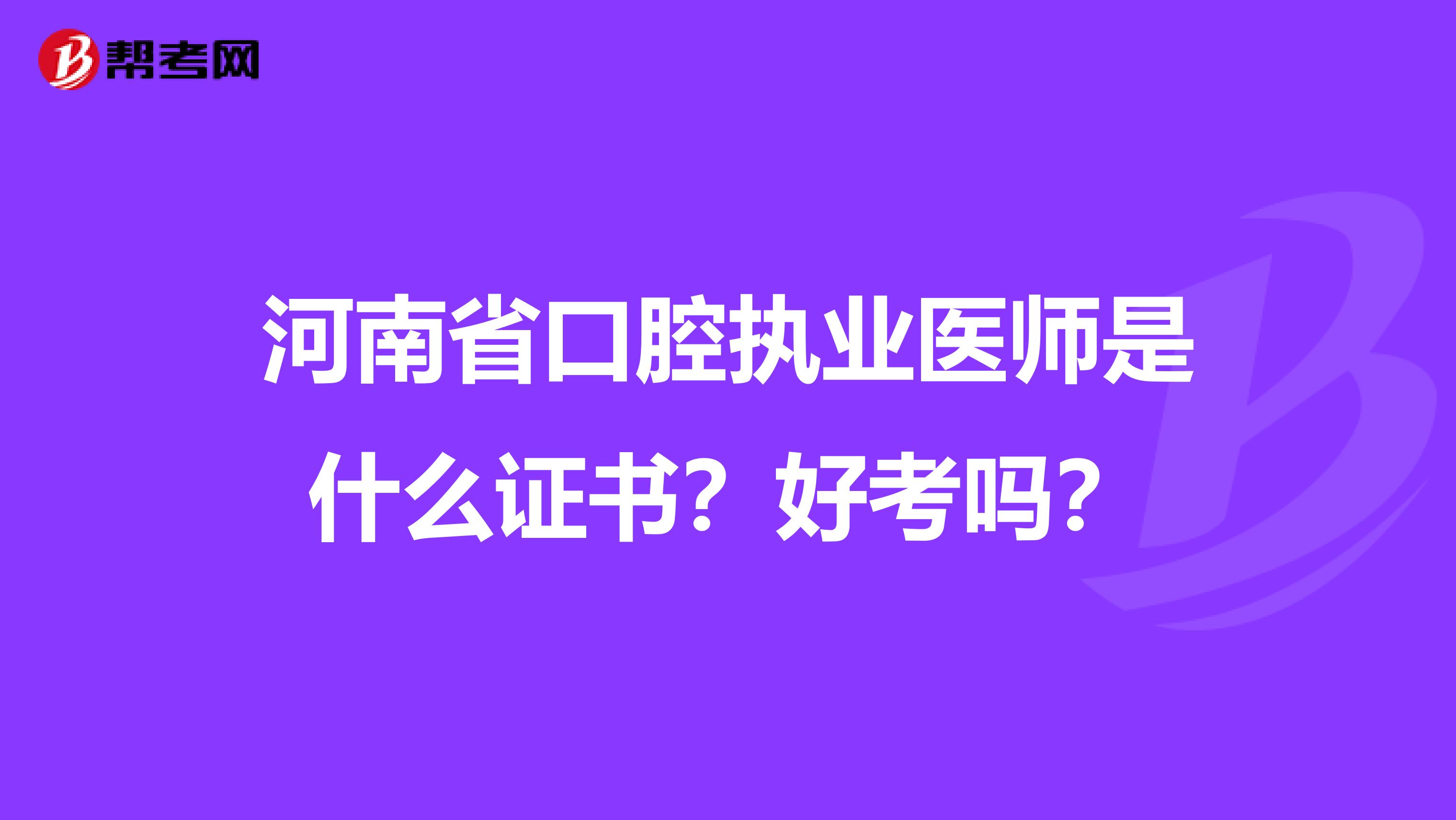 河南省口腔执业医师是什么证书？好考吗？