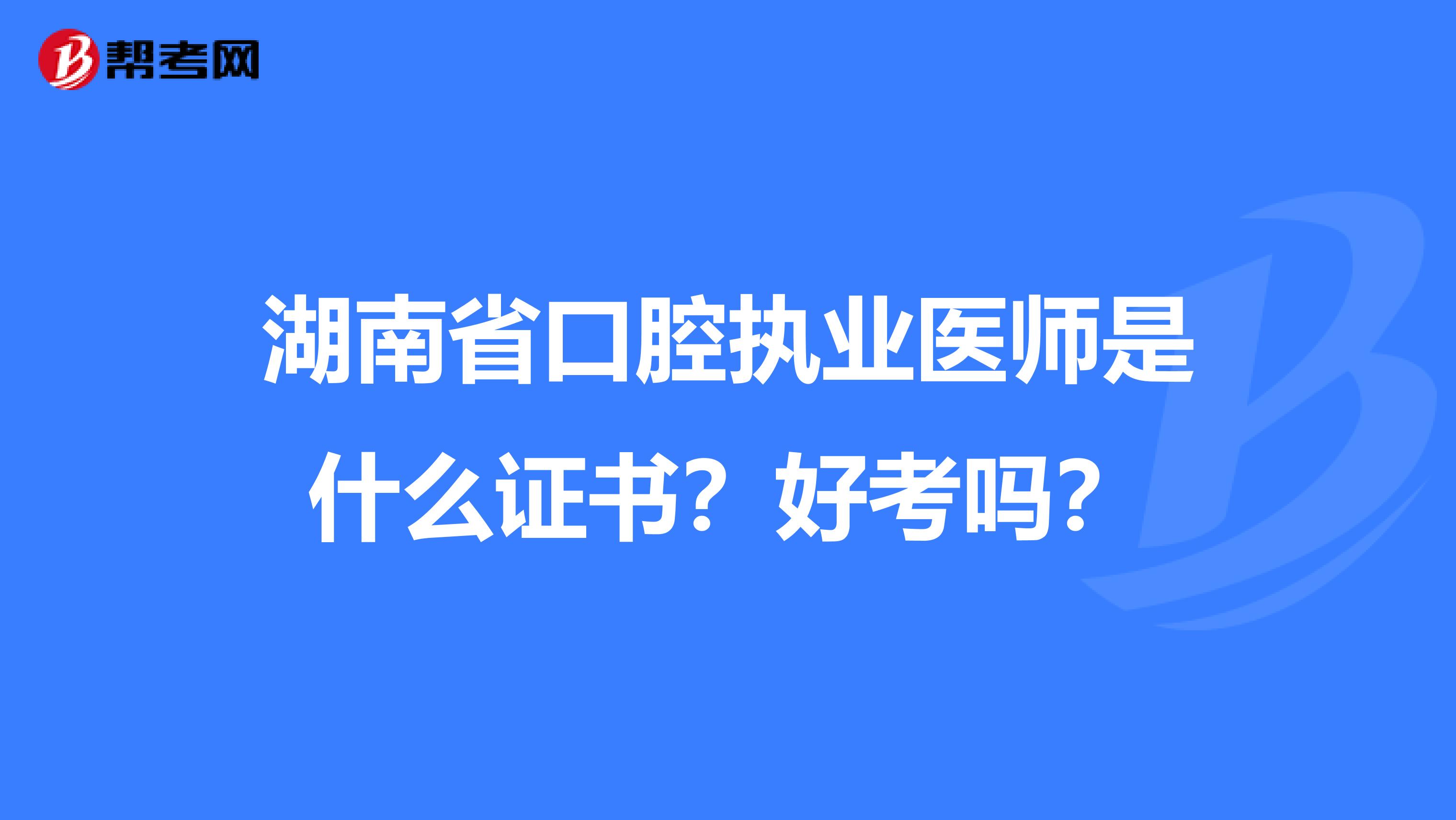 湖南省口腔執(zhí)業(yè)醫(yī)師是什么證書？好考嗎？